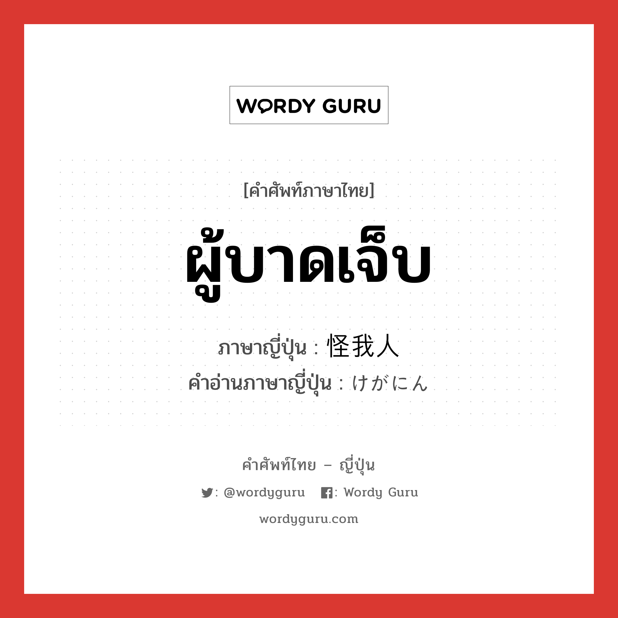 ผู้บาดเจ็บ ภาษาญี่ปุ่นคืออะไร, คำศัพท์ภาษาไทย - ญี่ปุ่น ผู้บาดเจ็บ ภาษาญี่ปุ่น 怪我人 คำอ่านภาษาญี่ปุ่น けがにん หมวด n หมวด n