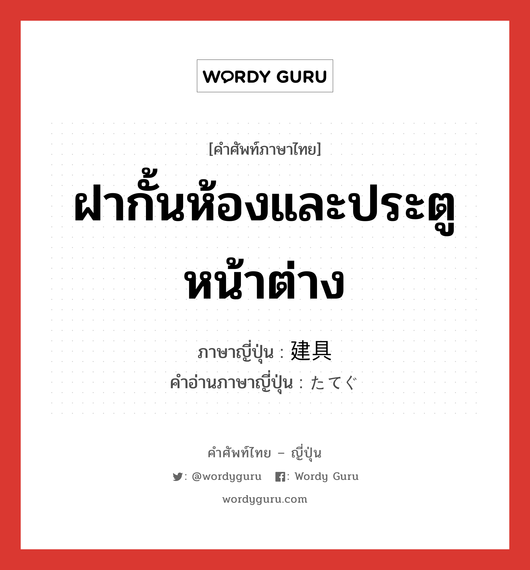 ฝากั้นห้องและประตูหน้าต่าง ภาษาญี่ปุ่นคืออะไร, คำศัพท์ภาษาไทย - ญี่ปุ่น ฝากั้นห้องและประตูหน้าต่าง ภาษาญี่ปุ่น 建具 คำอ่านภาษาญี่ปุ่น たてぐ หมวด n หมวด n