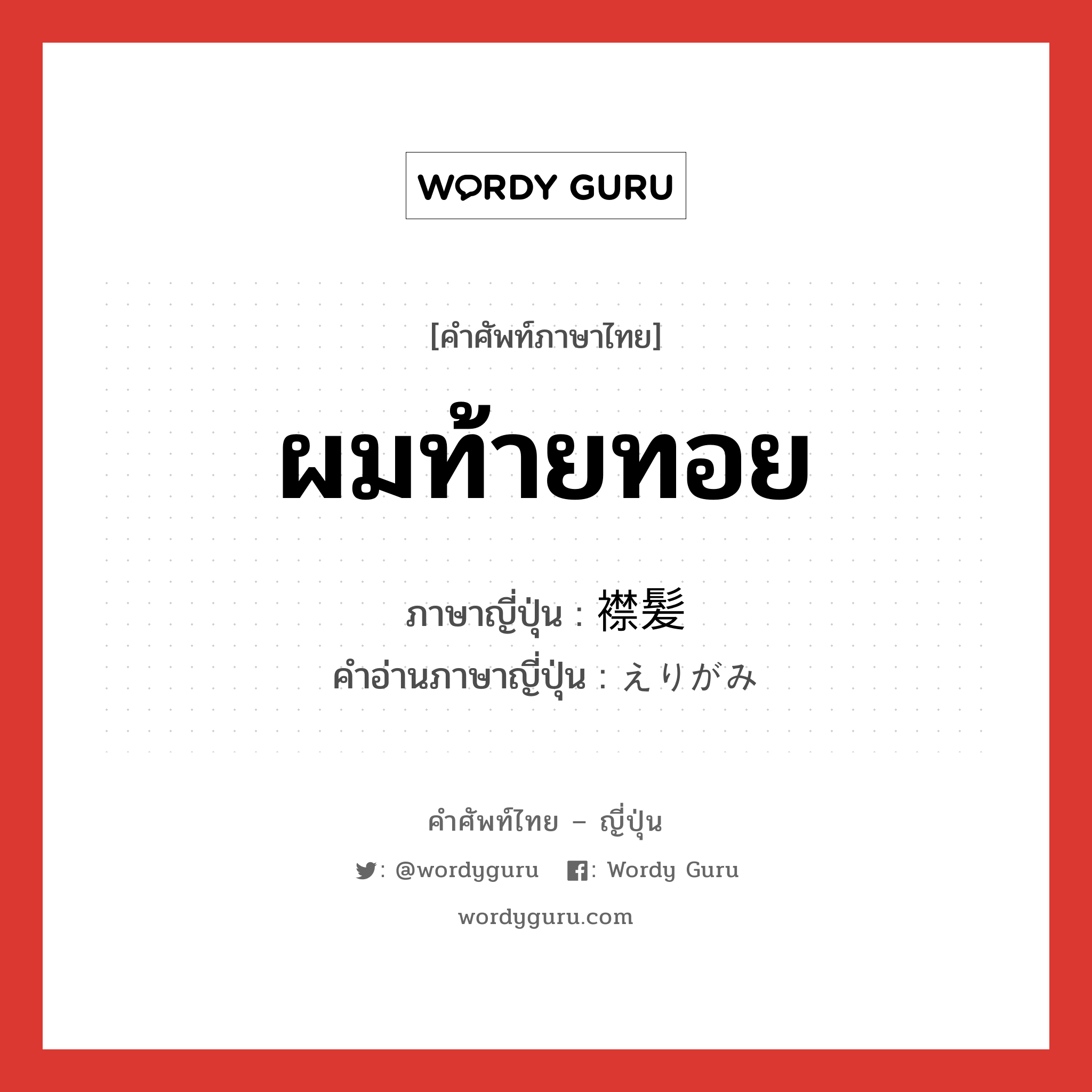 ผมท้ายทอย ภาษาญี่ปุ่นคืออะไร, คำศัพท์ภาษาไทย - ญี่ปุ่น ผมท้ายทอย ภาษาญี่ปุ่น 襟髪 คำอ่านภาษาญี่ปุ่น えりがみ หมวด n หมวด n