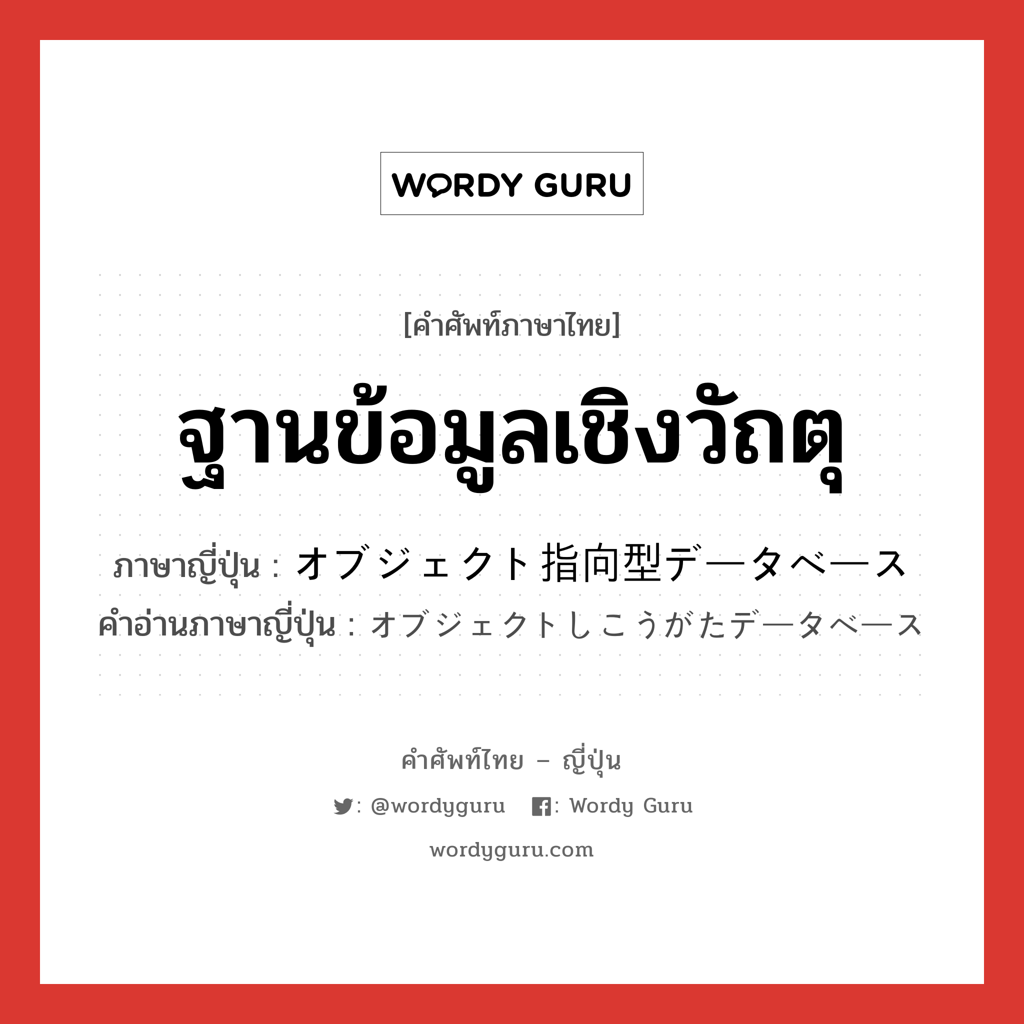 ฐานข้อมูลเชิงวัถตุ ภาษาญี่ปุ่นคืออะไร, คำศัพท์ภาษาไทย - ญี่ปุ่น ฐานข้อมูลเชิงวัถตุ ภาษาญี่ปุ่น オブジェクト指向型データベース คำอ่านภาษาญี่ปุ่น オブジェクトしこうがたデータベース หมวด n หมวด n