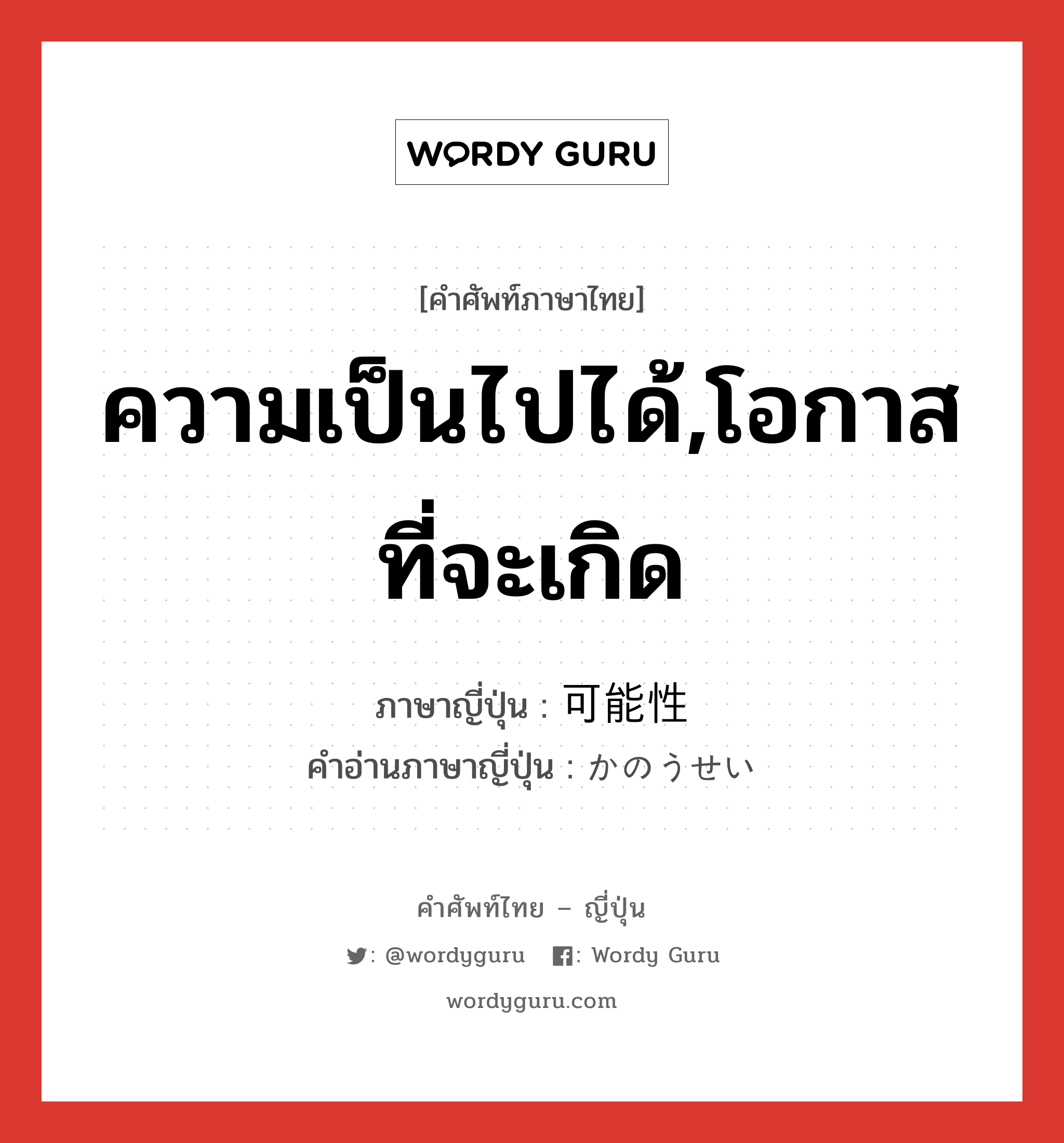 ความเป็นไปได้,โอกาสที่จะเกิด ภาษาญี่ปุ่นคืออะไร, คำศัพท์ภาษาไทย - ญี่ปุ่น ความเป็นไปได้,โอกาสที่จะเกิด ภาษาญี่ปุ่น 可能性 คำอ่านภาษาญี่ปุ่น かのうせい หมวด n หมวด n