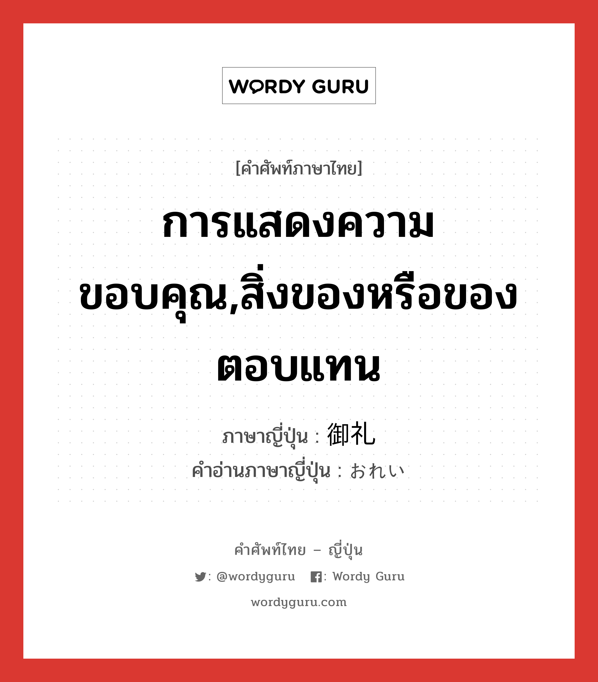 การแสดงความขอบคุณ,สิ่งของหรือของตอบแทน ภาษาญี่ปุ่นคืออะไร, คำศัพท์ภาษาไทย - ญี่ปุ่น การแสดงความขอบคุณ,สิ่งของหรือของตอบแทน ภาษาญี่ปุ่น 御礼 คำอ่านภาษาญี่ปุ่น おれい หมวด n หมวด n