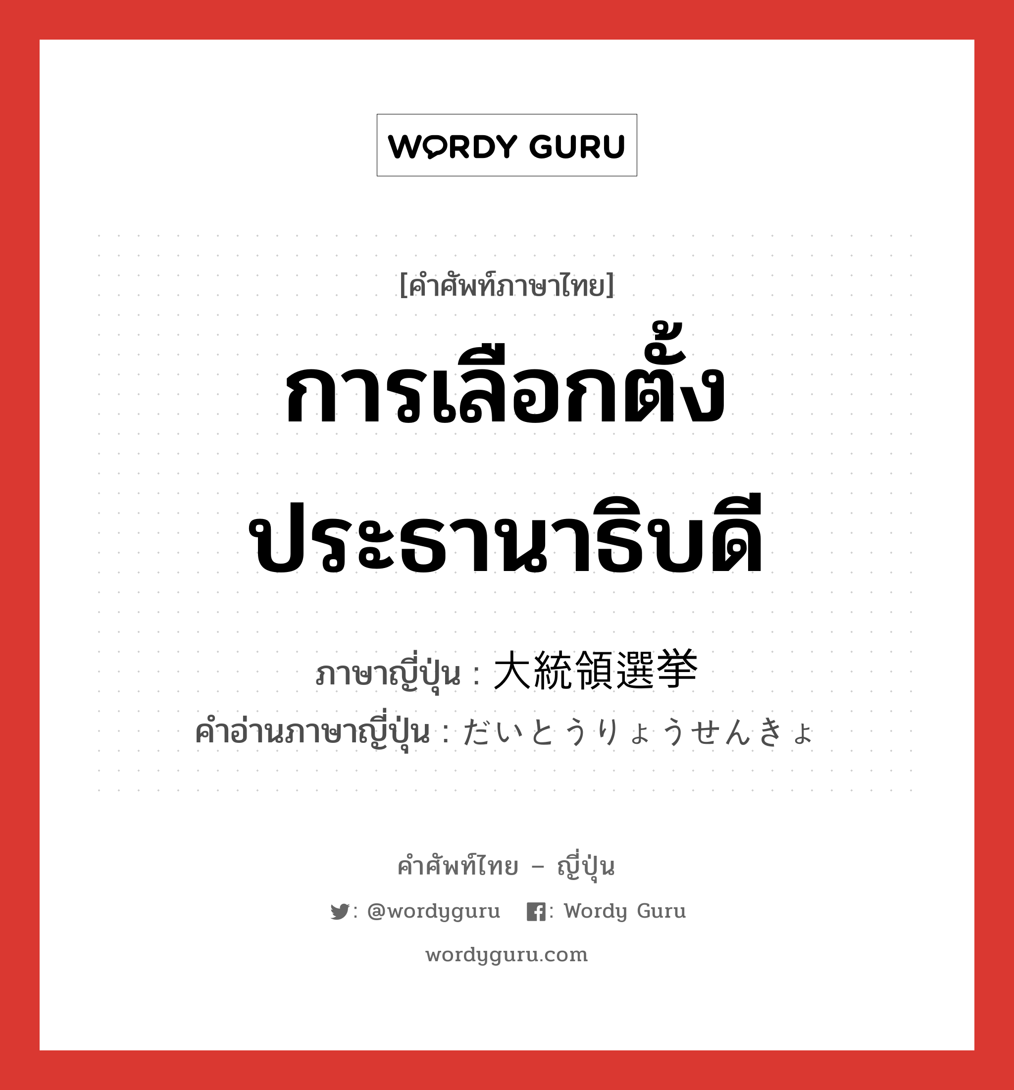 การเลือกตั้งประธานาธิบดี ภาษาญี่ปุ่นคืออะไร, คำศัพท์ภาษาไทย - ญี่ปุ่น การเลือกตั้งประธานาธิบดี ภาษาญี่ปุ่น 大統領選挙 คำอ่านภาษาญี่ปุ่น だいとうりょうせんきょ หมวด n หมวด n