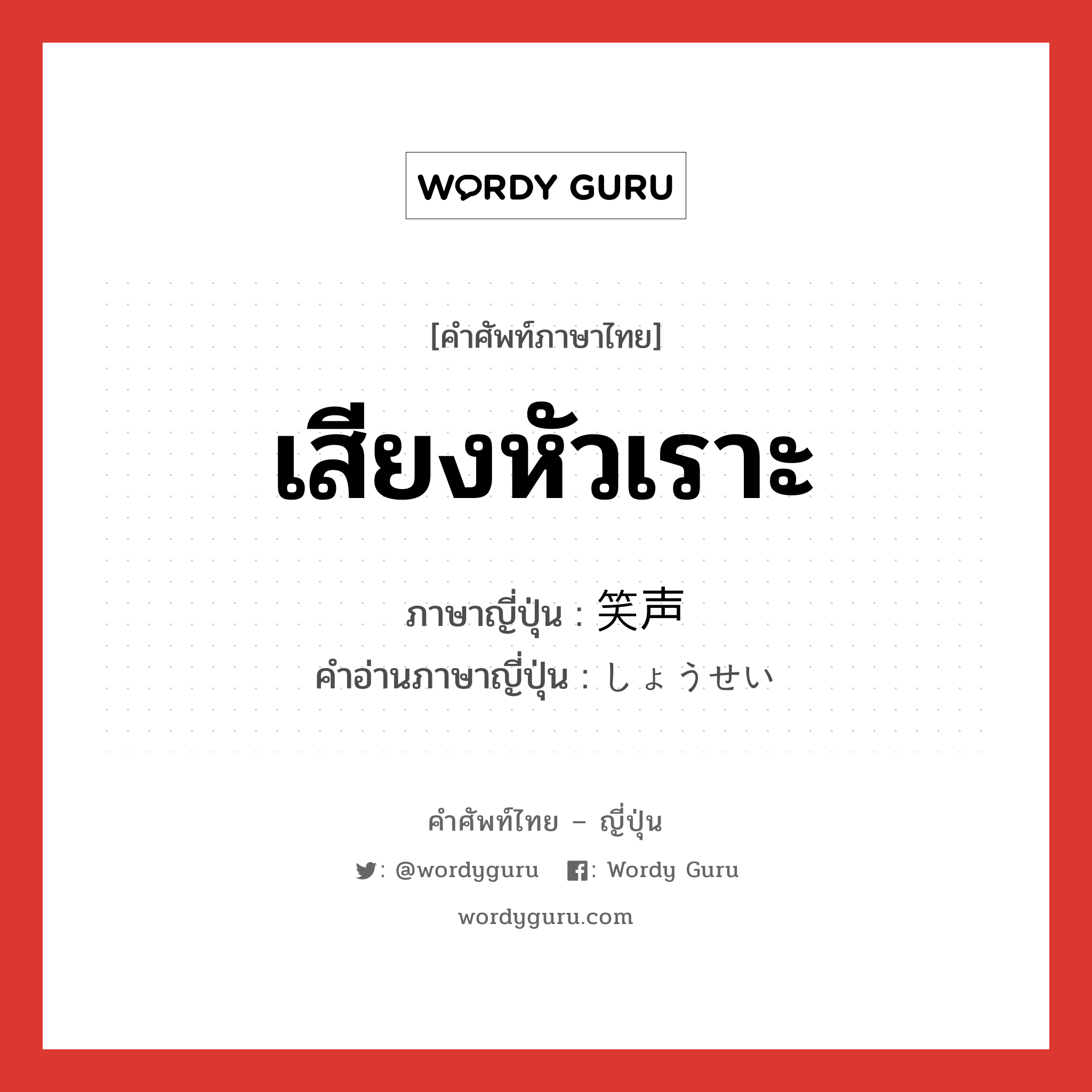 เสียงหัวเราะ ภาษาญี่ปุ่นคืออะไร, คำศัพท์ภาษาไทย - ญี่ปุ่น เสียงหัวเราะ ภาษาญี่ปุ่น 笑声 คำอ่านภาษาญี่ปุ่น しょうせい หมวด n หมวด n