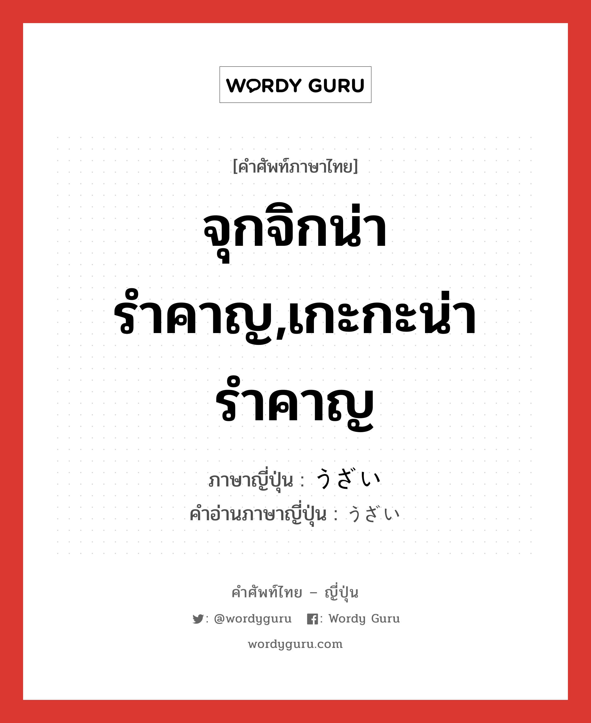 จุกจิกน่ารำคาญ,เกะกะน่ารำคาญ ภาษาญี่ปุ่นคืออะไร, คำศัพท์ภาษาไทย - ญี่ปุ่น จุกจิกน่ารำคาญ,เกะกะน่ารำคาญ ภาษาญี่ปุ่น うざい คำอ่านภาษาญี่ปุ่น うざい หมวด adj-i หมวด adj-i