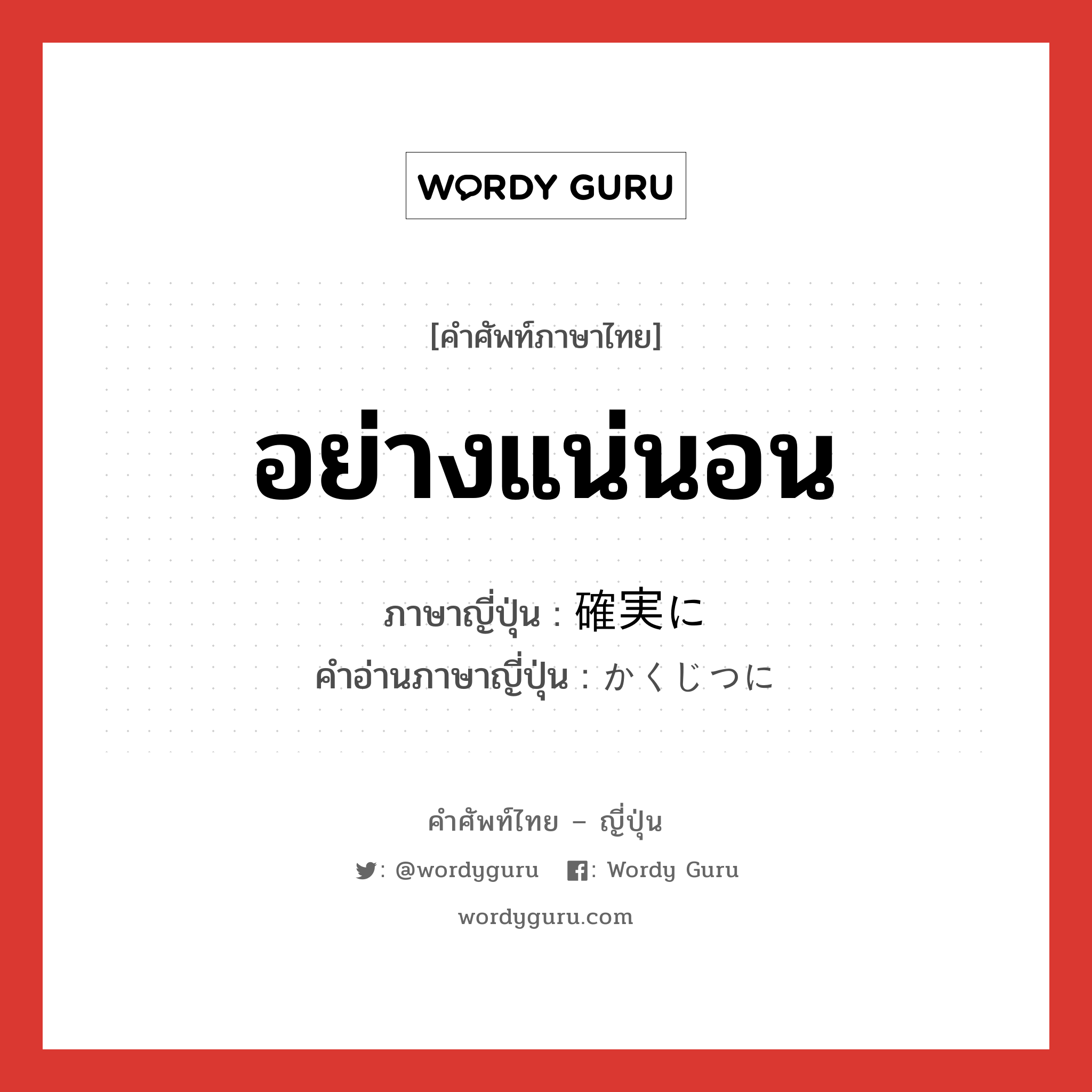 อย่างแน่นอน ภาษาญี่ปุ่นคืออะไร, คำศัพท์ภาษาไทย - ญี่ปุ่น อย่างแน่นอน ภาษาญี่ปุ่น 確実に คำอ่านภาษาญี่ปุ่น かくじつに หมวด adv หมวด adv