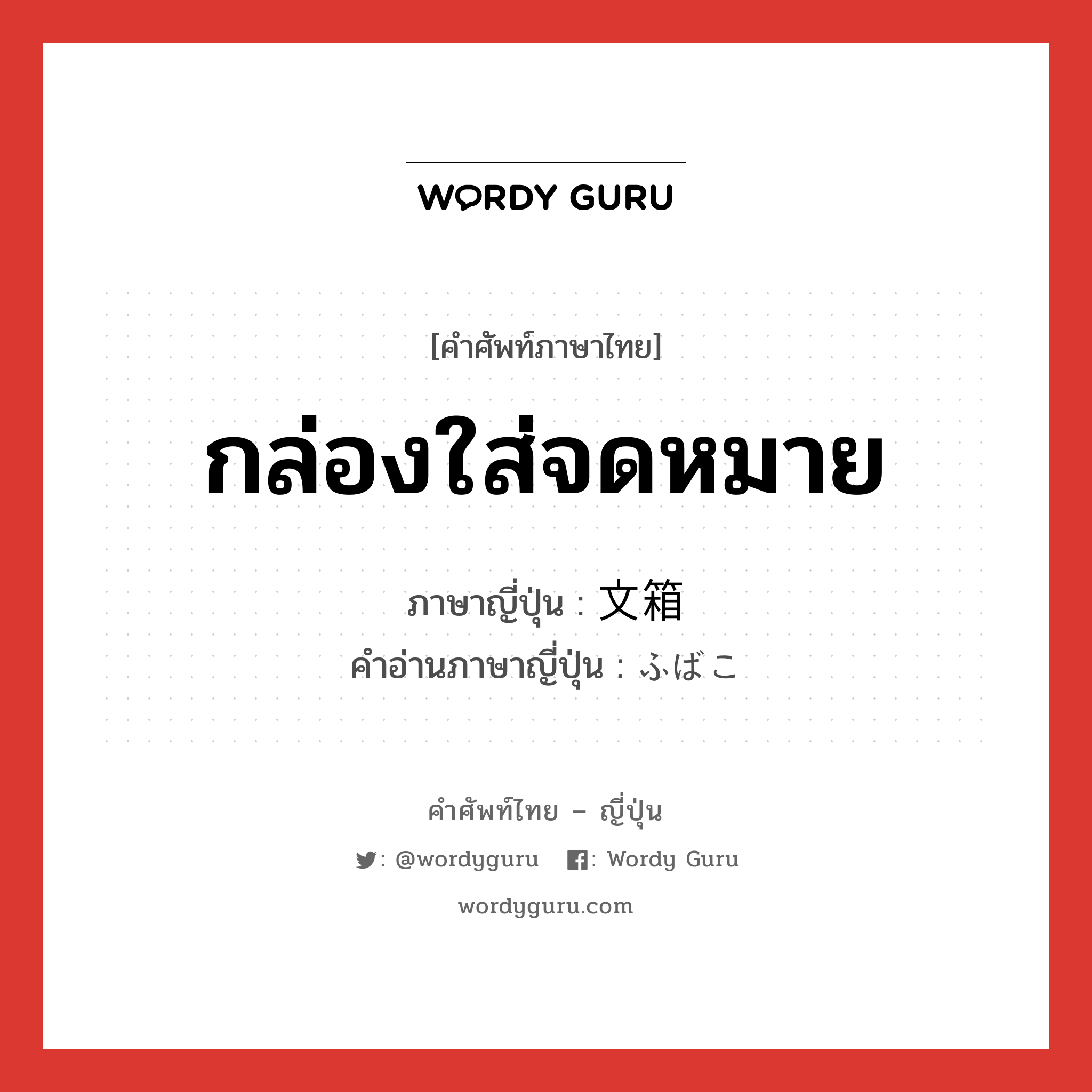 กล่องใส่จดหมาย ภาษาญี่ปุ่นคืออะไร, คำศัพท์ภาษาไทย - ญี่ปุ่น กล่องใส่จดหมาย ภาษาญี่ปุ่น 文箱 คำอ่านภาษาญี่ปุ่น ふばこ หมวด n หมวด n