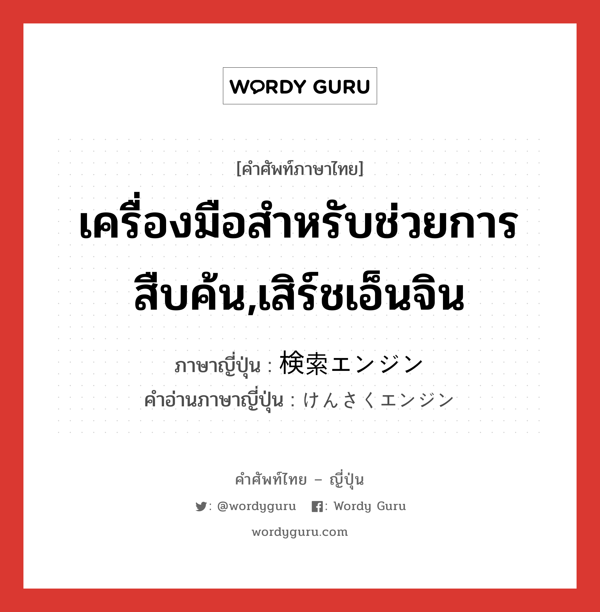 เครื่องมือสำหรับช่วยการสืบค้น,เสิร์ชเอ็นจิน ภาษาญี่ปุ่นคืออะไร, คำศัพท์ภาษาไทย - ญี่ปุ่น เครื่องมือสำหรับช่วยการสืบค้น,เสิร์ชเอ็นจิน ภาษาญี่ปุ่น 検索エンジン คำอ่านภาษาญี่ปุ่น けんさくエンジン หมวด n หมวด n