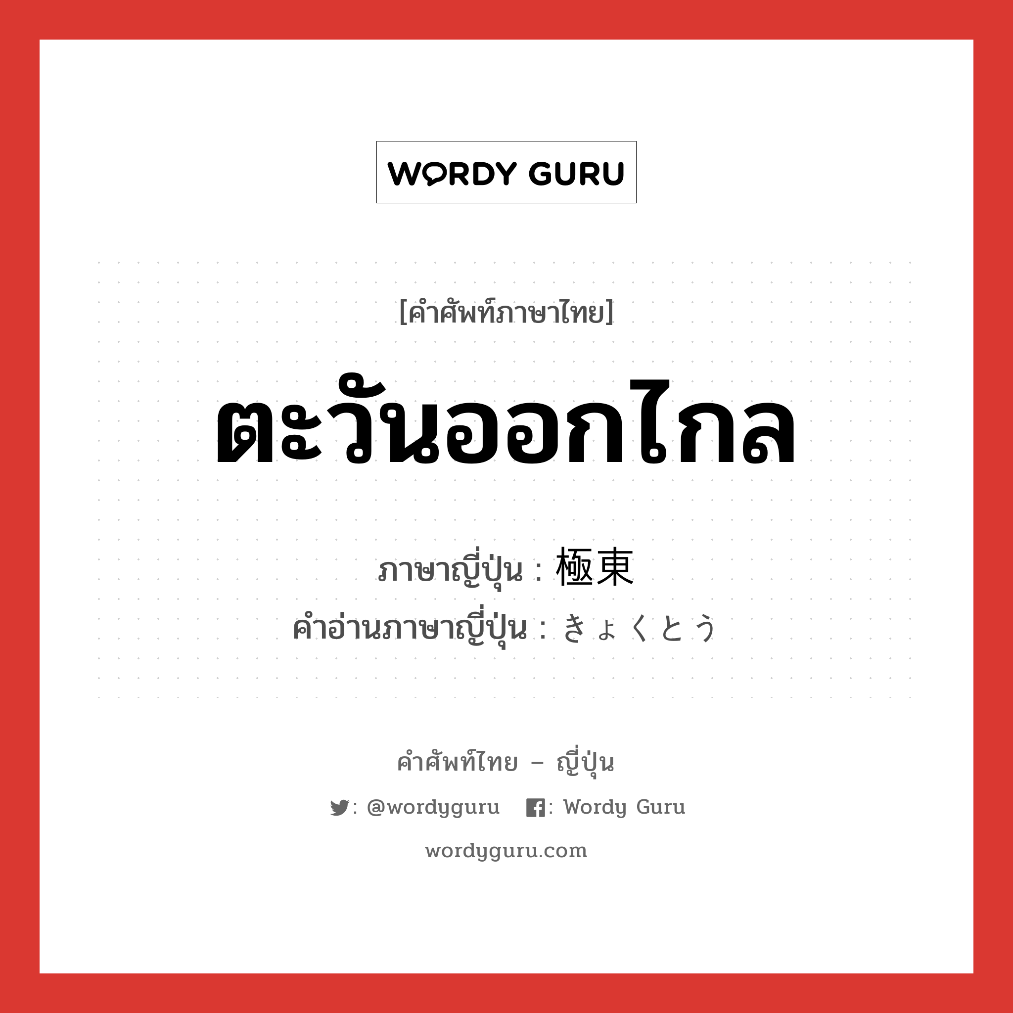 ตะวันออกไกล ภาษาญี่ปุ่นคืออะไร, คำศัพท์ภาษาไทย - ญี่ปุ่น ตะวันออกไกล ภาษาญี่ปุ่น 極東 คำอ่านภาษาญี่ปุ่น きょくとう หมวด n หมวด n