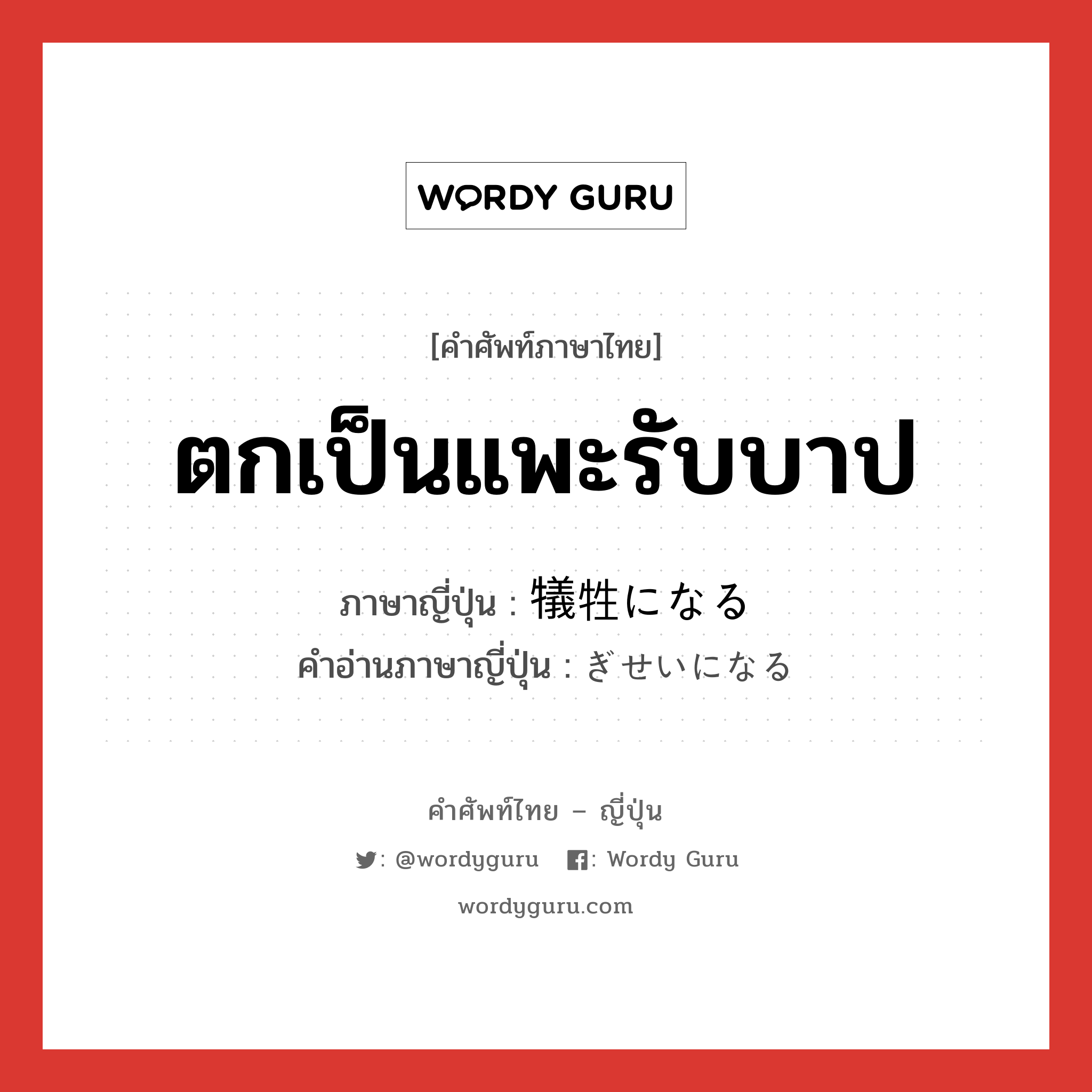 ตกเป็นแพะรับบาป ภาษาญี่ปุ่นคืออะไร, คำศัพท์ภาษาไทย - ญี่ปุ่น ตกเป็นแพะรับบาป ภาษาญี่ปุ่น 犠牲になる คำอ่านภาษาญี่ปุ่น ぎせいになる หมวด v หมวด v