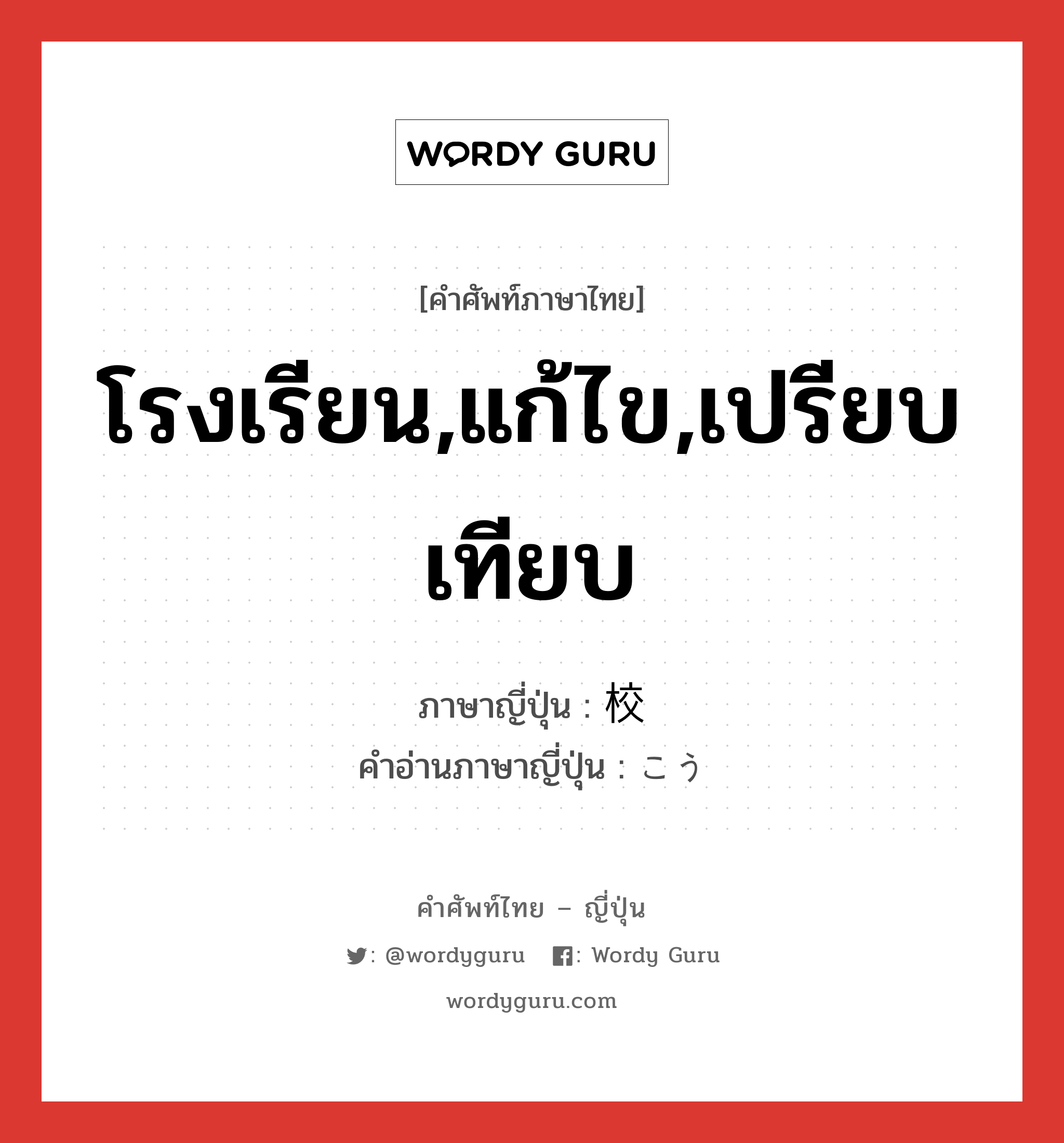 โรงเรียน,แก้ไข,เปรียบเทียบ ภาษาญี่ปุ่นคืออะไร, คำศัพท์ภาษาไทย - ญี่ปุ่น โรงเรียน,แก้ไข,เปรียบเทียบ ภาษาญี่ปุ่น 校 คำอ่านภาษาญี่ปุ่น こう หมวด suf หมวด suf