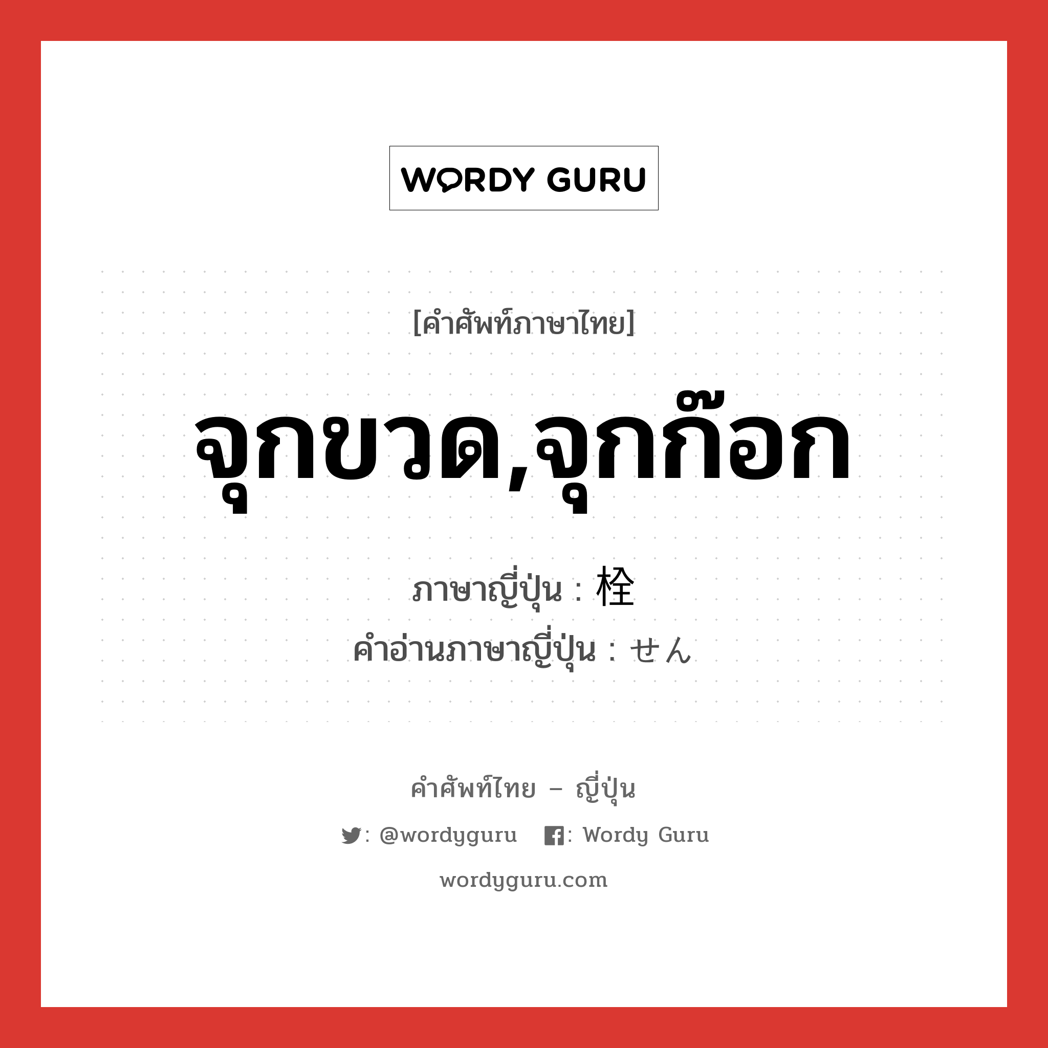 จุกขวด,จุกก๊อก ภาษาญี่ปุ่นคืออะไร, คำศัพท์ภาษาไทย - ญี่ปุ่น จุกขวด,จุกก๊อก ภาษาญี่ปุ่น 栓 คำอ่านภาษาญี่ปุ่น せん หมวด n หมวด n