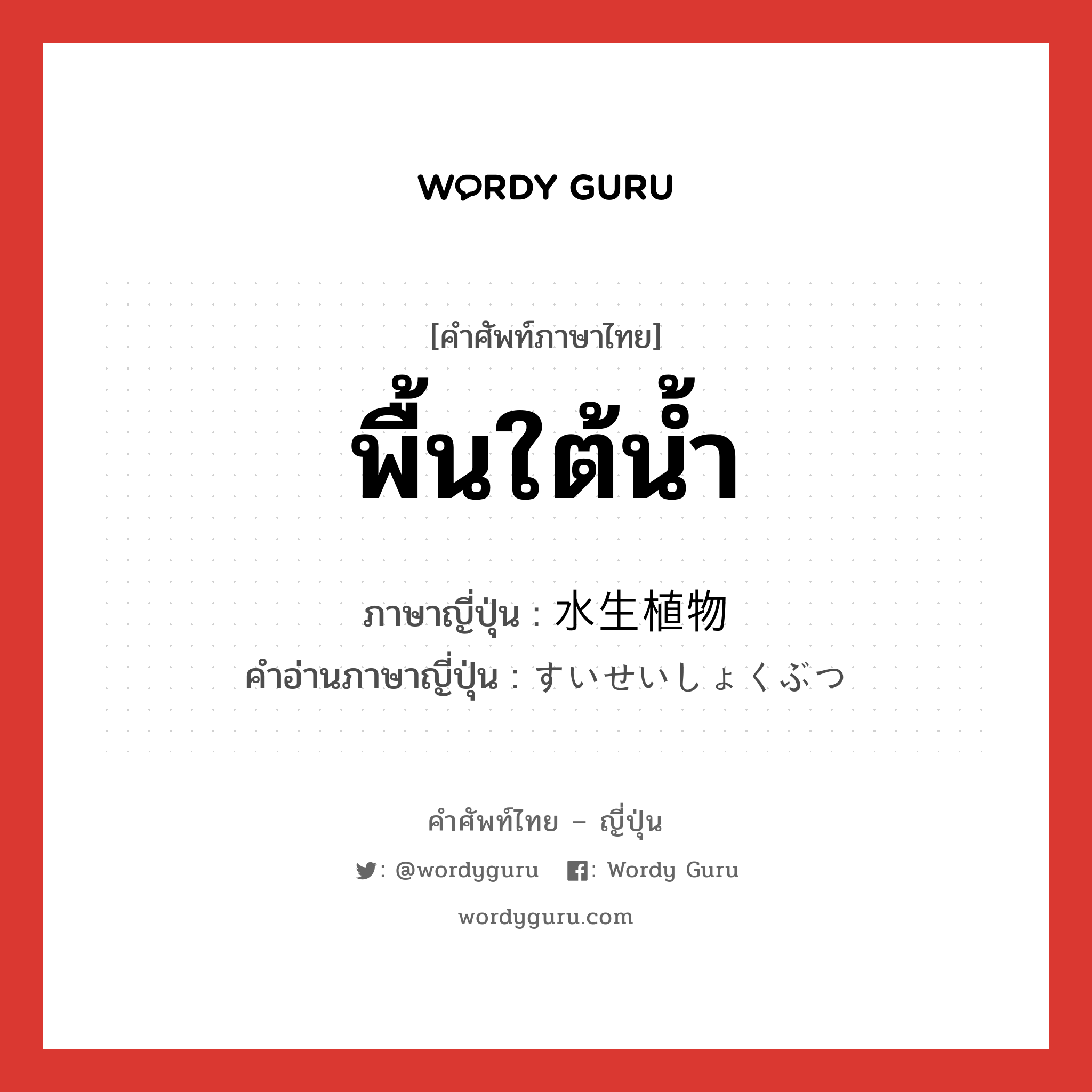 พื้นใต้น้ำ ภาษาญี่ปุ่นคืออะไร, คำศัพท์ภาษาไทย - ญี่ปุ่น พื้นใต้น้ำ ภาษาญี่ปุ่น 水生植物 คำอ่านภาษาญี่ปุ่น すいせいしょくぶつ หมวด n หมวด n