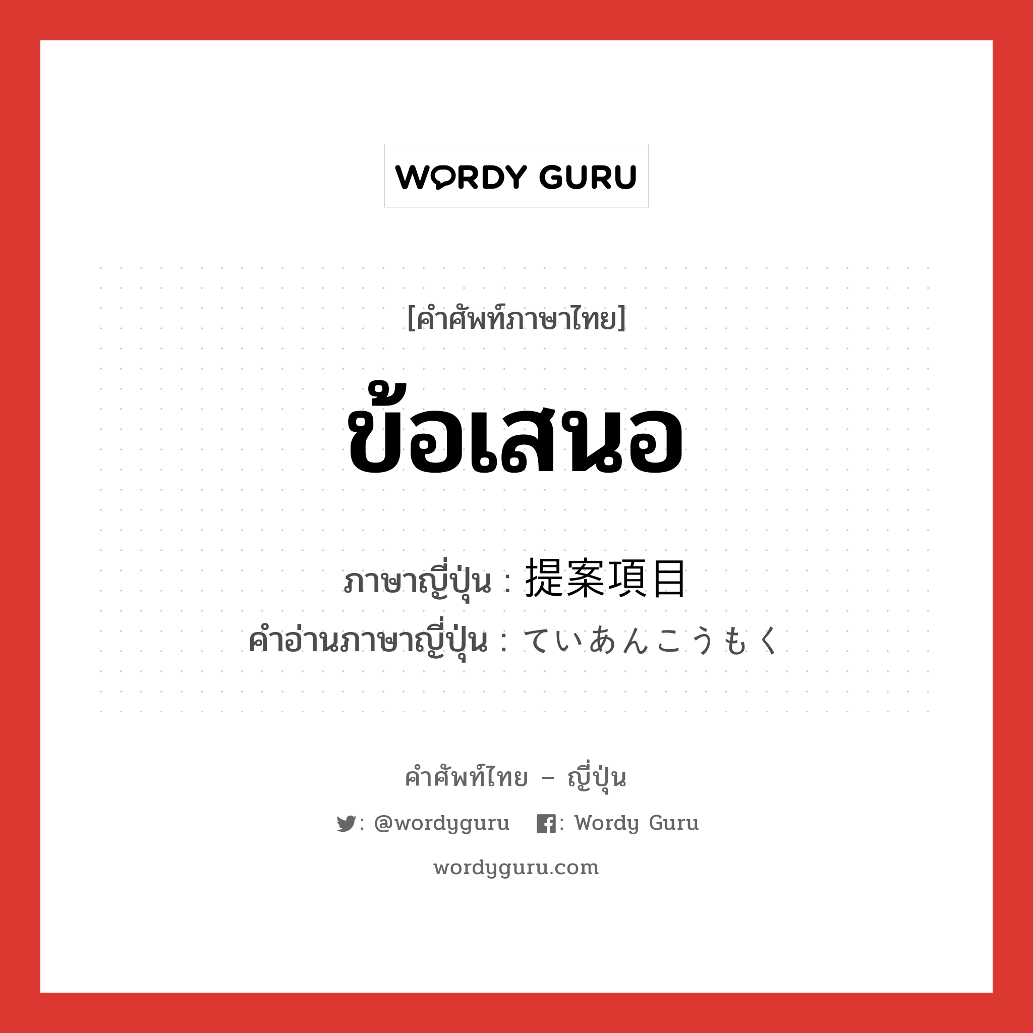 ข้อเสนอ ภาษาญี่ปุ่นคืออะไร, คำศัพท์ภาษาไทย - ญี่ปุ่น ข้อเสนอ ภาษาญี่ปุ่น 提案項目 คำอ่านภาษาญี่ปุ่น ていあんこうもく หมวด n หมวด n