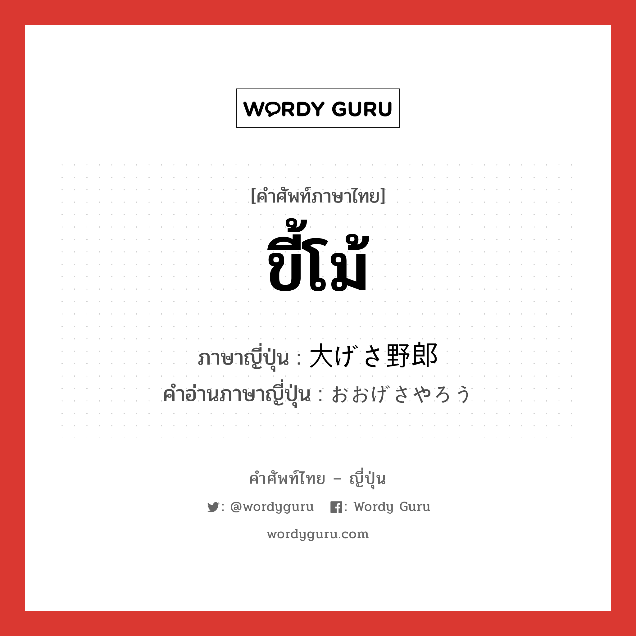 ขี้โม้ ภาษาญี่ปุ่นคืออะไร, คำศัพท์ภาษาไทย - ญี่ปุ่น ขี้โม้ ภาษาญี่ปุ่น 大げさ野郎 คำอ่านภาษาญี่ปุ่น おおげさやろう หมวด n หมวด n