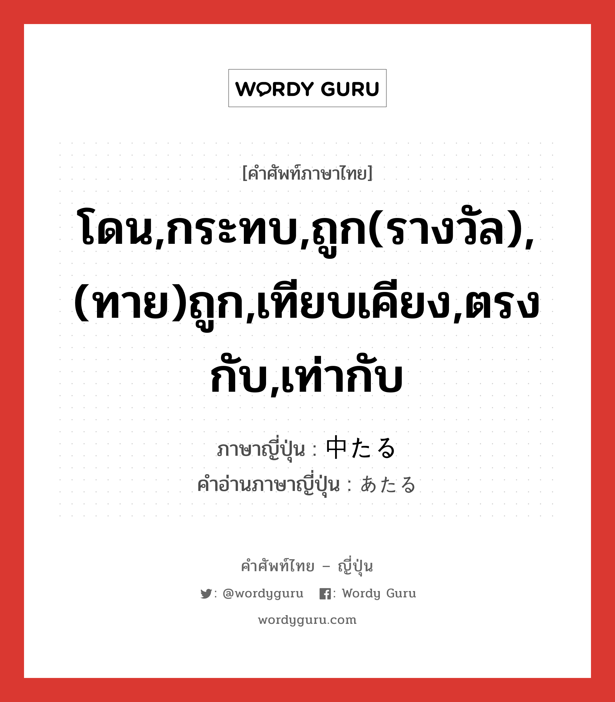 โดน,กระทบ,ถูก(รางวัล),(ทาย)ถูก,เทียบเคียง,ตรงกับ,เท่ากับ ภาษาญี่ปุ่นคืออะไร, คำศัพท์ภาษาไทย - ญี่ปุ่น โดน,กระทบ,ถูก(รางวัล),(ทาย)ถูก,เทียบเคียง,ตรงกับ,เท่ากับ ภาษาญี่ปุ่น 中たる คำอ่านภาษาญี่ปุ่น あたる หมวด v5r หมวด v5r