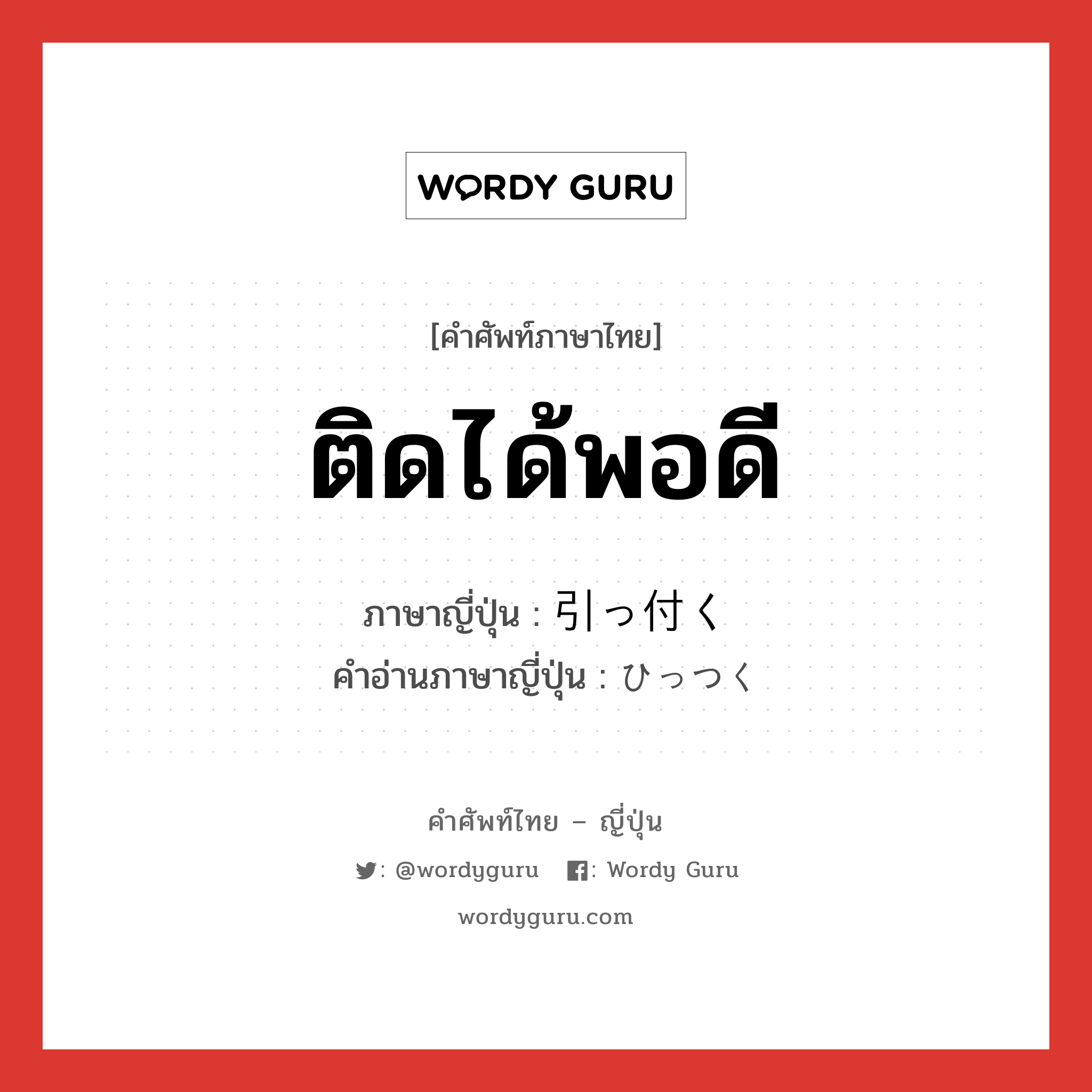 ติดได้พอดี ภาษาญี่ปุ่นคืออะไร, คำศัพท์ภาษาไทย - ญี่ปุ่น ติดได้พอดี ภาษาญี่ปุ่น 引っ付く คำอ่านภาษาญี่ปุ่น ひっつく หมวด v5k หมวด v5k