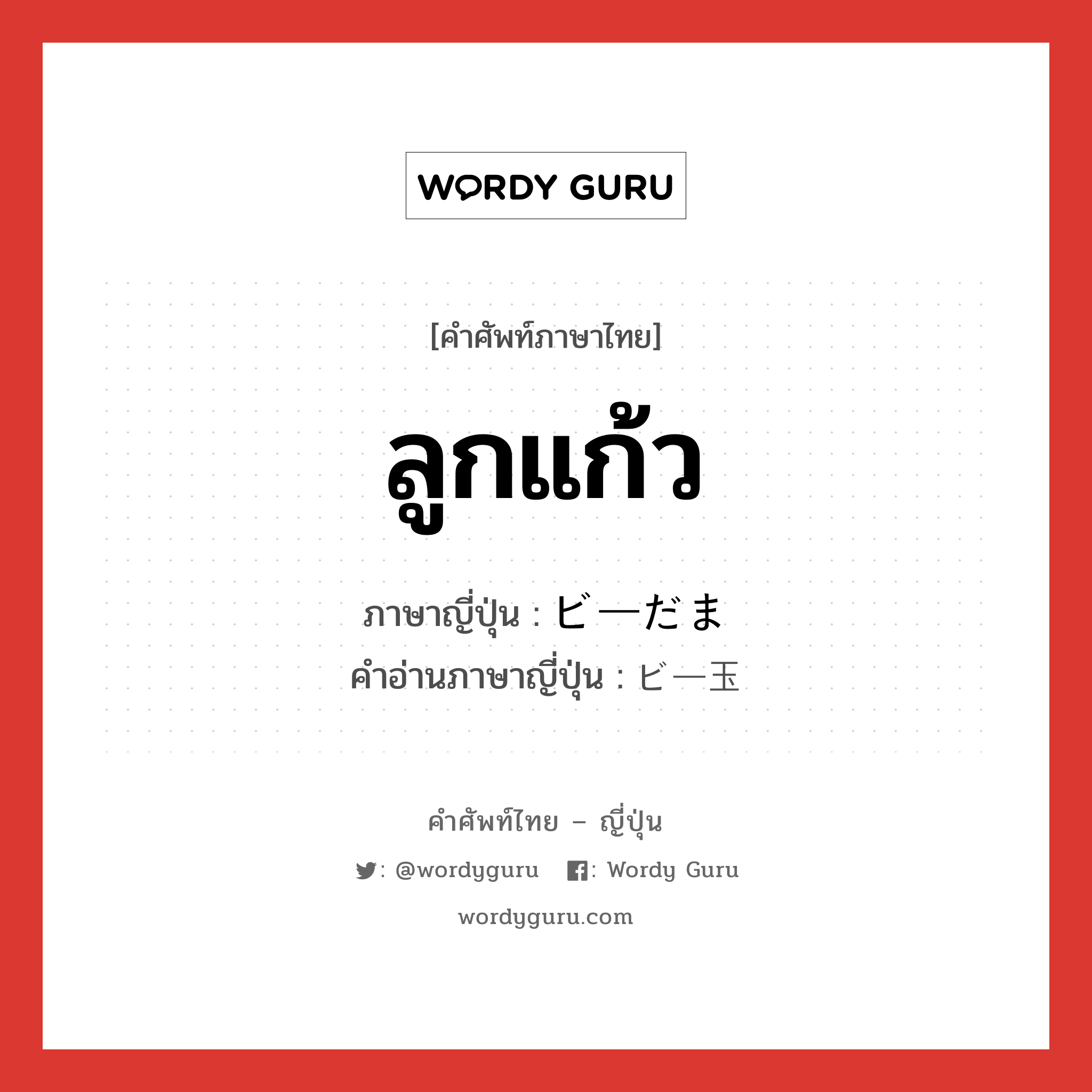 ลูกแก้ว ภาษาญี่ปุ่นคืออะไร, คำศัพท์ภาษาไทย - ญี่ปุ่น ลูกแก้ว ภาษาญี่ปุ่น ビーだま คำอ่านภาษาญี่ปุ่น ビー玉 หมวด n หมวด n