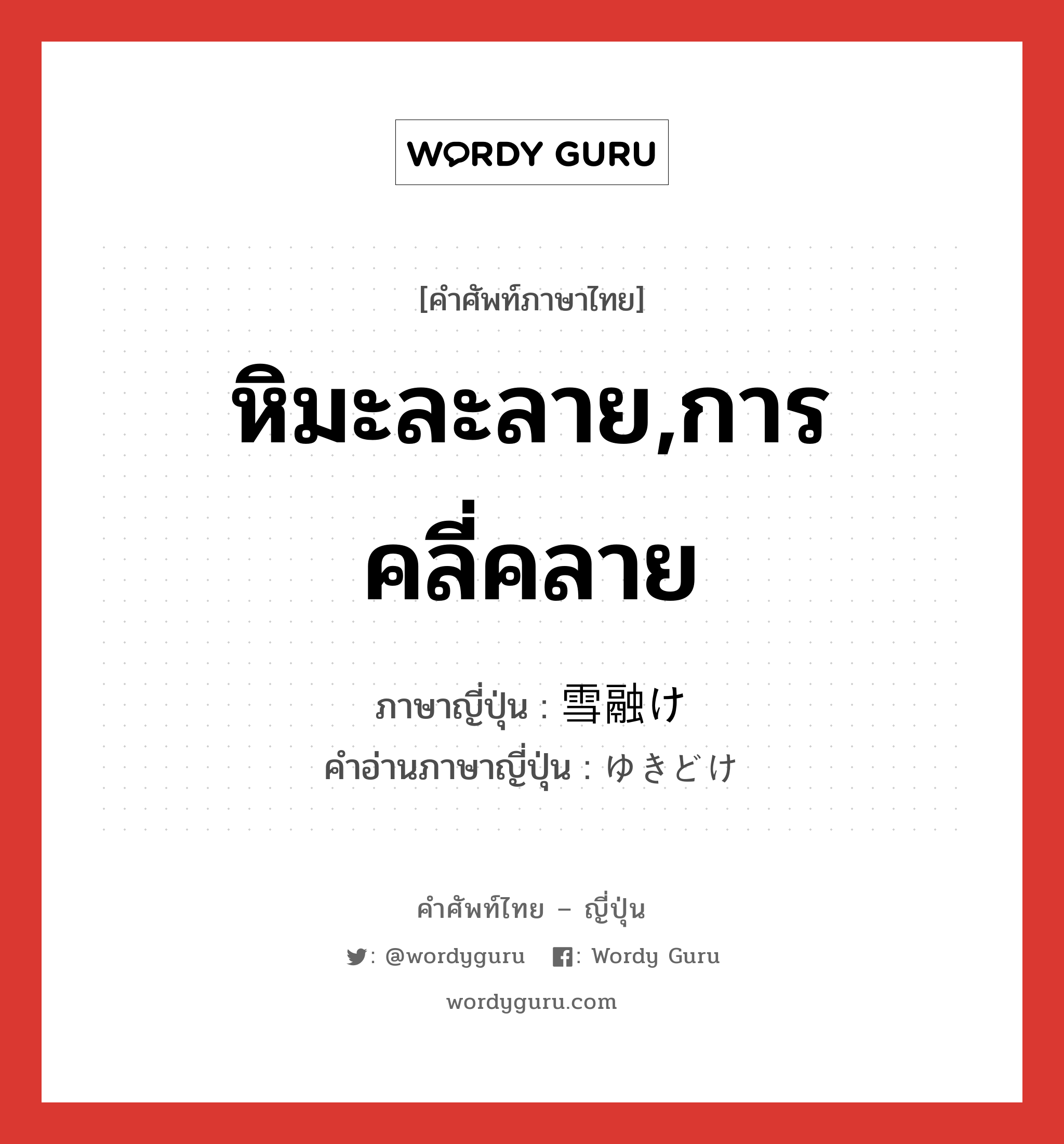 หิมะละลาย,การคลี่คลาย ภาษาญี่ปุ่นคืออะไร, คำศัพท์ภาษาไทย - ญี่ปุ่น หิมะละลาย,การคลี่คลาย ภาษาญี่ปุ่น 雪融け คำอ่านภาษาญี่ปุ่น ゆきどけ หมวด n หมวด n