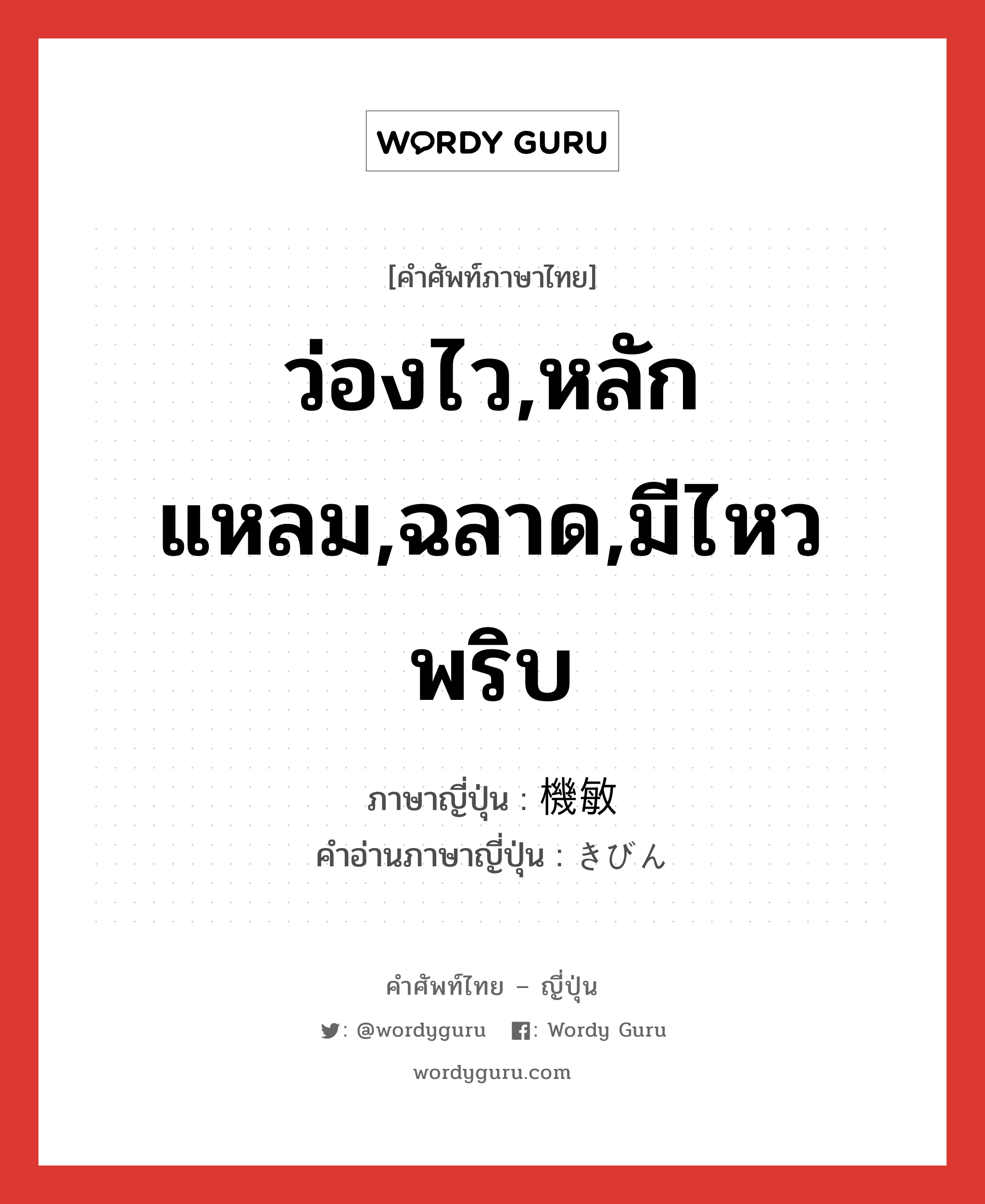 ว่องไว,หลักแหลม,ฉลาด,มีไหวพริบ ภาษาญี่ปุ่นคืออะไร, คำศัพท์ภาษาไทย - ญี่ปุ่น ว่องไว,หลักแหลม,ฉลาด,มีไหวพริบ ภาษาญี่ปุ่น 機敏 คำอ่านภาษาญี่ปุ่น きびん หมวด adj-na หมวด adj-na