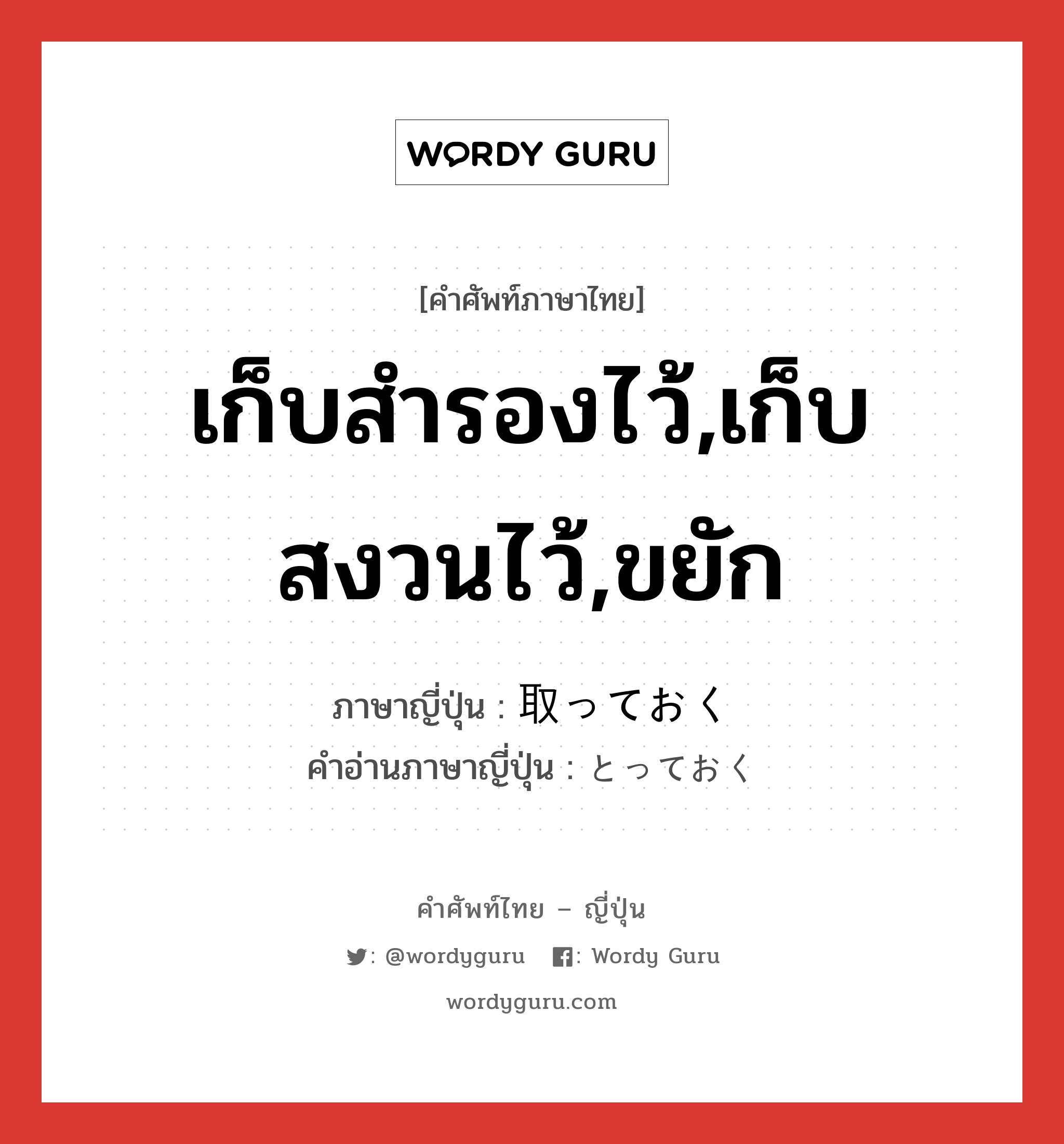 เก็บสำรองไว้,เก็บสงวนไว้,ขยัก ภาษาญี่ปุ่นคืออะไร, คำศัพท์ภาษาไทย - ญี่ปุ่น เก็บสำรองไว้,เก็บสงวนไว้,ขยัก ภาษาญี่ปุ่น 取っておく คำอ่านภาษาญี่ปุ่น とっておく หมวด v5k หมวด v5k