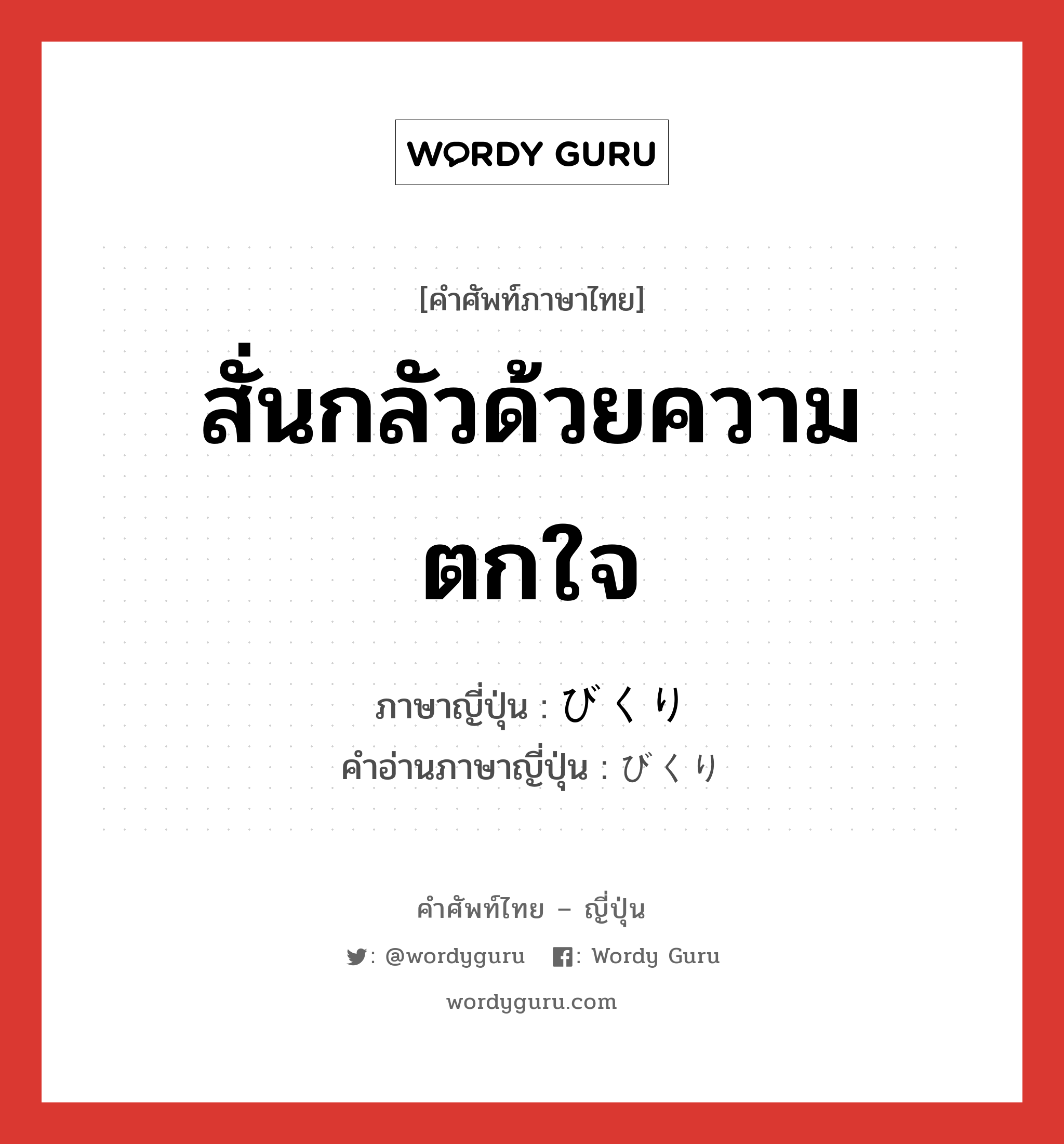 สั่นกลัวด้วยความตกใจ ภาษาญี่ปุ่นคืออะไร, คำศัพท์ภาษาไทย - ญี่ปุ่น สั่นกลัวด้วยความตกใจ ภาษาญี่ปุ่น びくり คำอ่านภาษาญี่ปุ่น びくり หมวด adv หมวด adv