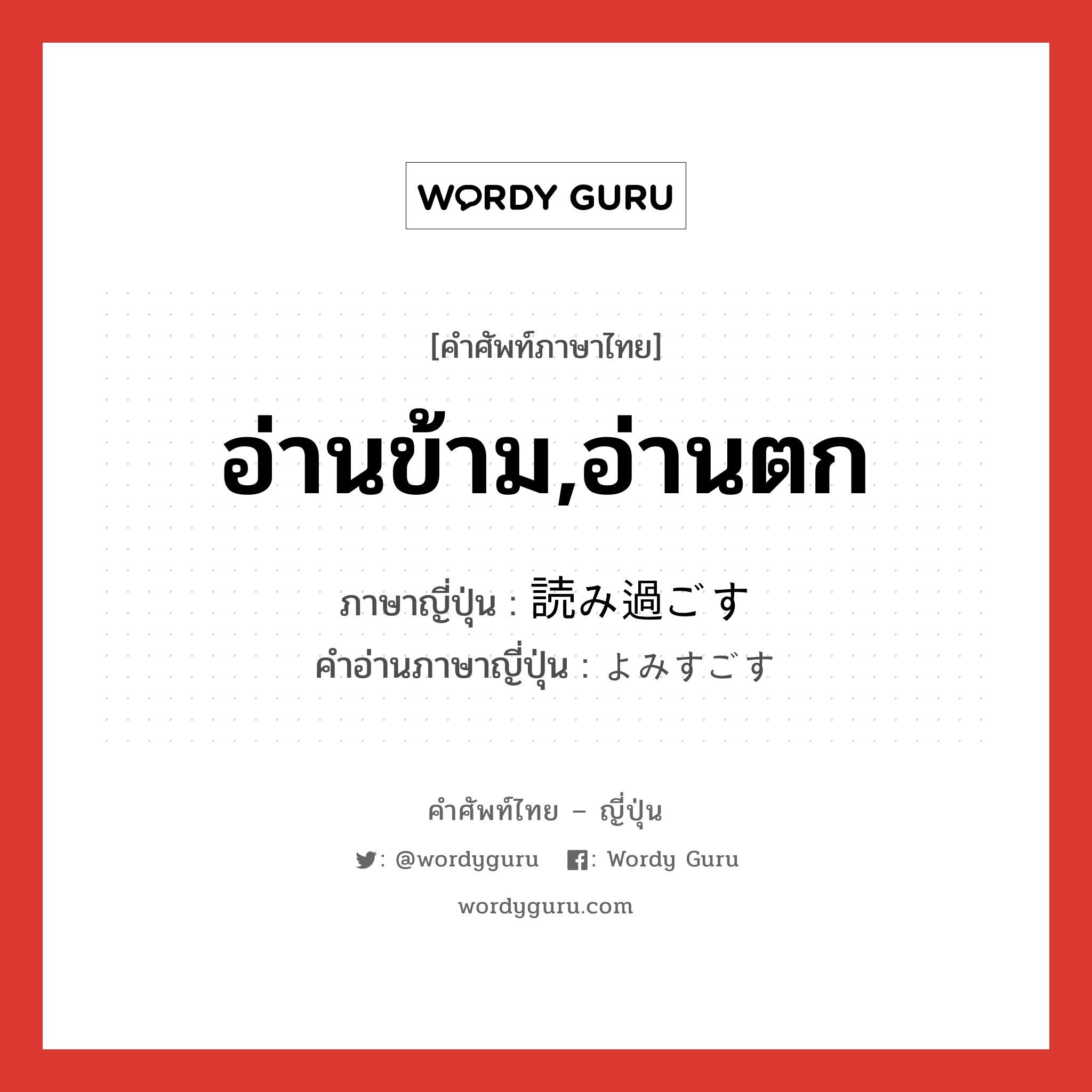 อ่านข้าม,อ่านตก ภาษาญี่ปุ่นคืออะไร, คำศัพท์ภาษาไทย - ญี่ปุ่น อ่านข้าม,อ่านตก ภาษาญี่ปุ่น 読み過ごす คำอ่านภาษาญี่ปุ่น よみすごす หมวด v5s หมวด v5s