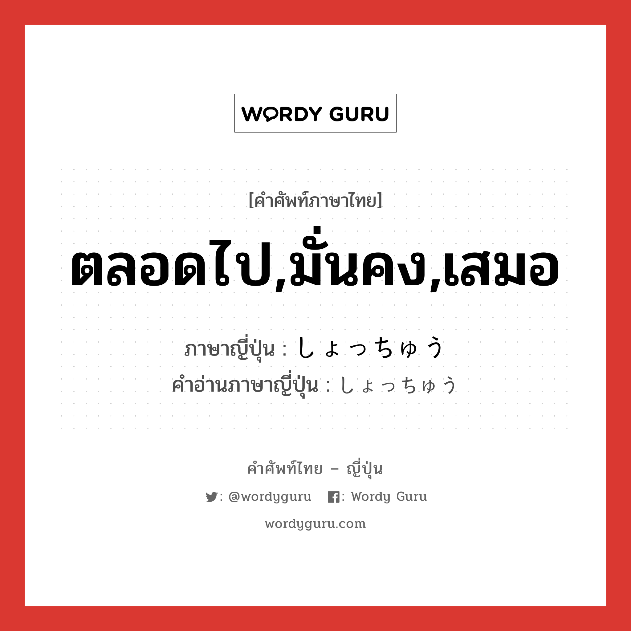 ตลอดไป,มั่นคง,เสมอ ภาษาญี่ปุ่นคืออะไร, คำศัพท์ภาษาไทย - ญี่ปุ่น ตลอดไป,มั่นคง,เสมอ ภาษาญี่ปุ่น しょっちゅう คำอ่านภาษาญี่ปุ่น しょっちゅう หมวด adv หมวด adv