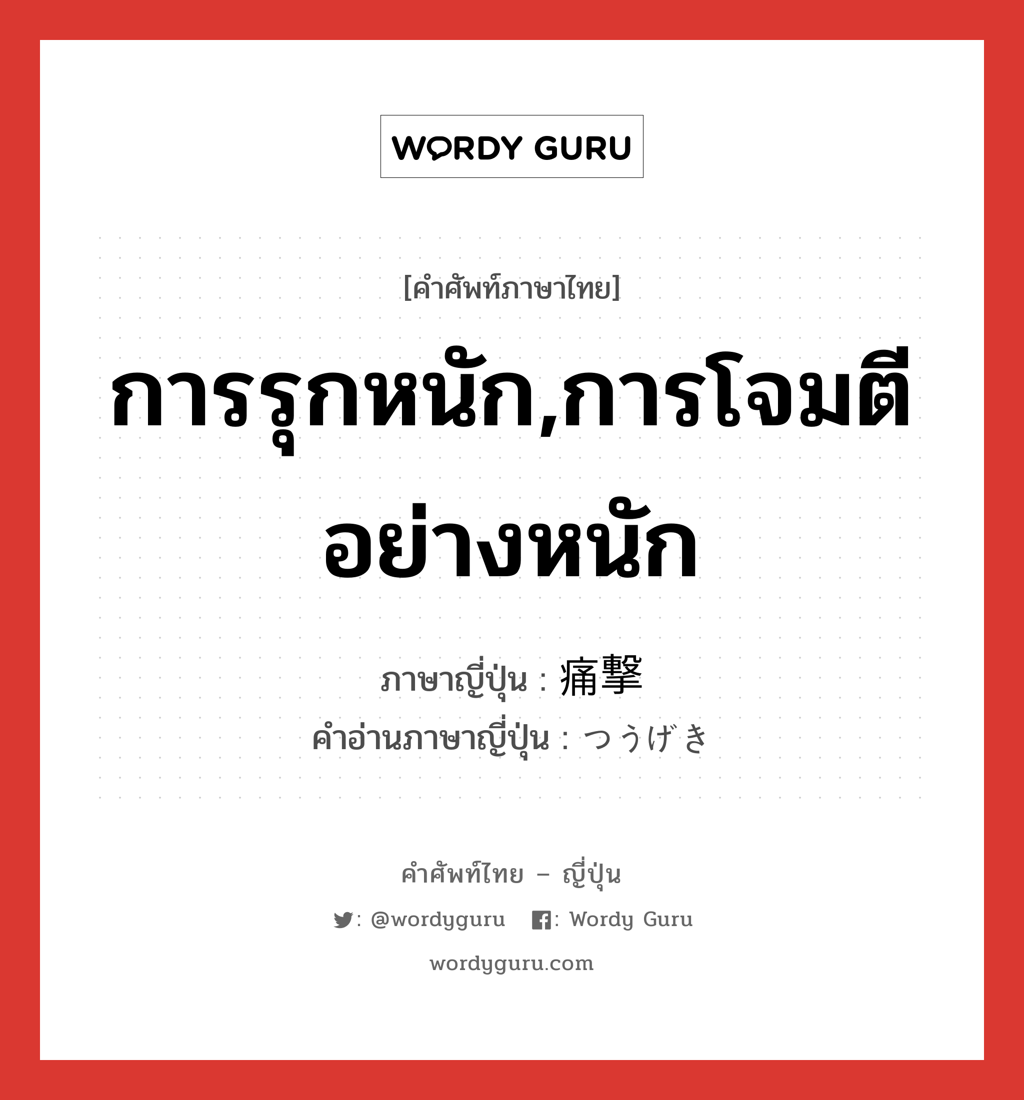 การรุกหนัก,การโจมตีอย่างหนัก ภาษาญี่ปุ่นคืออะไร, คำศัพท์ภาษาไทย - ญี่ปุ่น การรุกหนัก,การโจมตีอย่างหนัก ภาษาญี่ปุ่น 痛撃 คำอ่านภาษาญี่ปุ่น つうげき หมวด n หมวด n