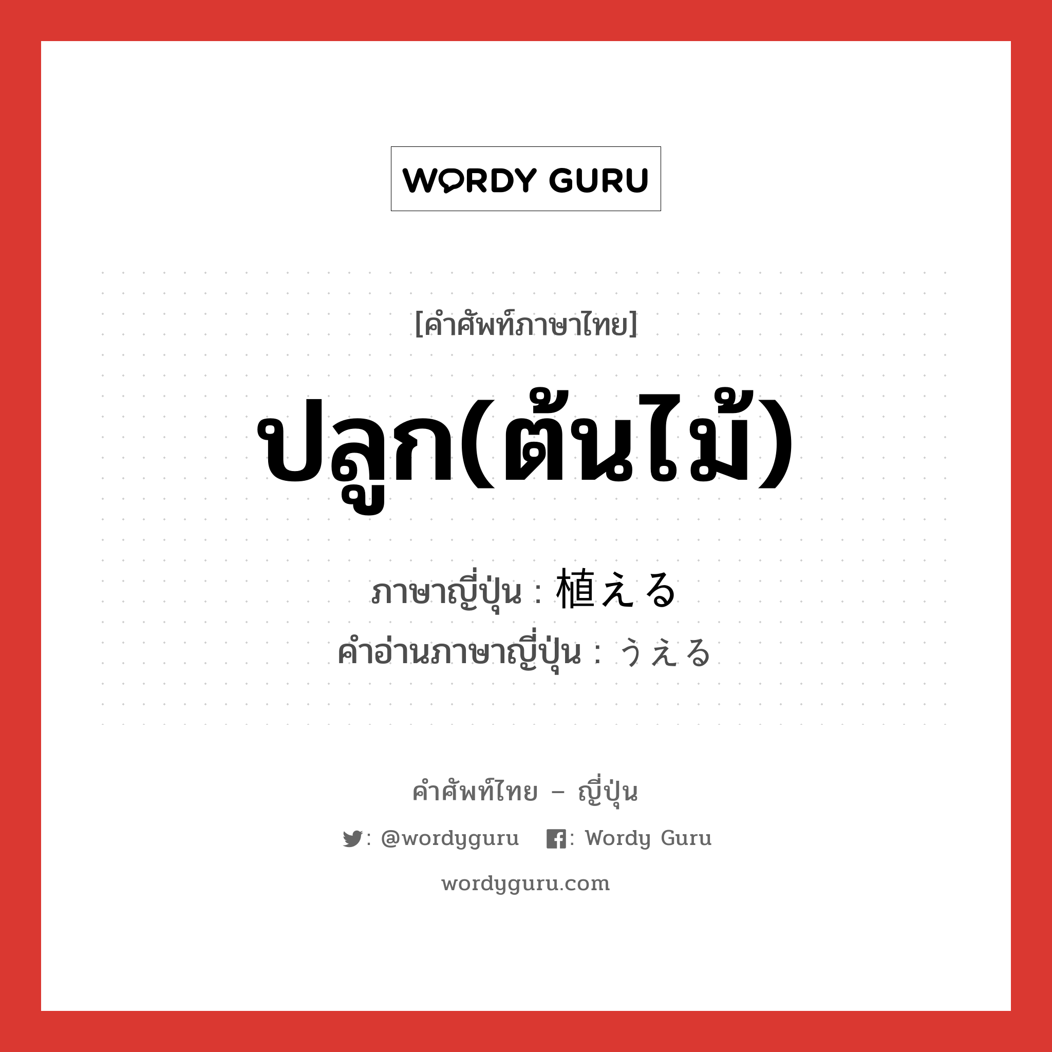 ปลูก(ต้นไม้) ภาษาญี่ปุ่นคืออะไร, คำศัพท์ภาษาไทย - ญี่ปุ่น ปลูก(ต้นไม้) ภาษาญี่ปุ่น 植える คำอ่านภาษาญี่ปุ่น うえる หมวด v1 หมวด v1