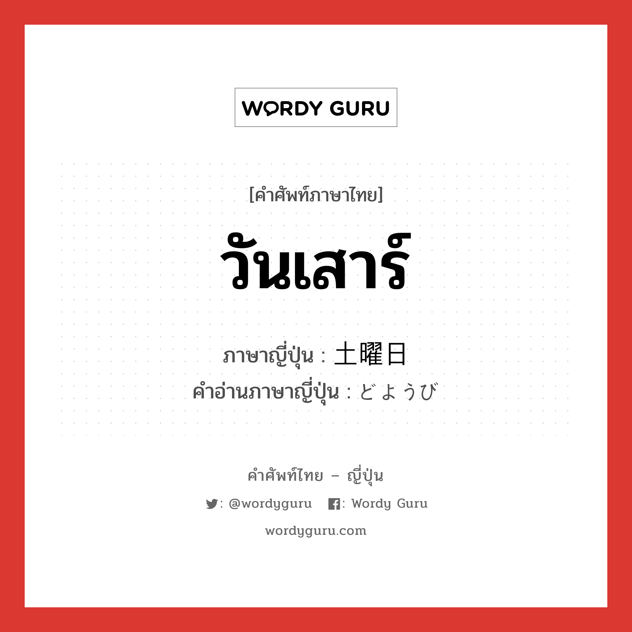 วันเสาร์ ภาษาญี่ปุ่นคืออะไร, คำศัพท์ภาษาไทย - ญี่ปุ่น วันเสาร์ ภาษาญี่ปุ่น 土曜日 คำอ่านภาษาญี่ปุ่น どようび หมวด n-adv หมวด n-adv