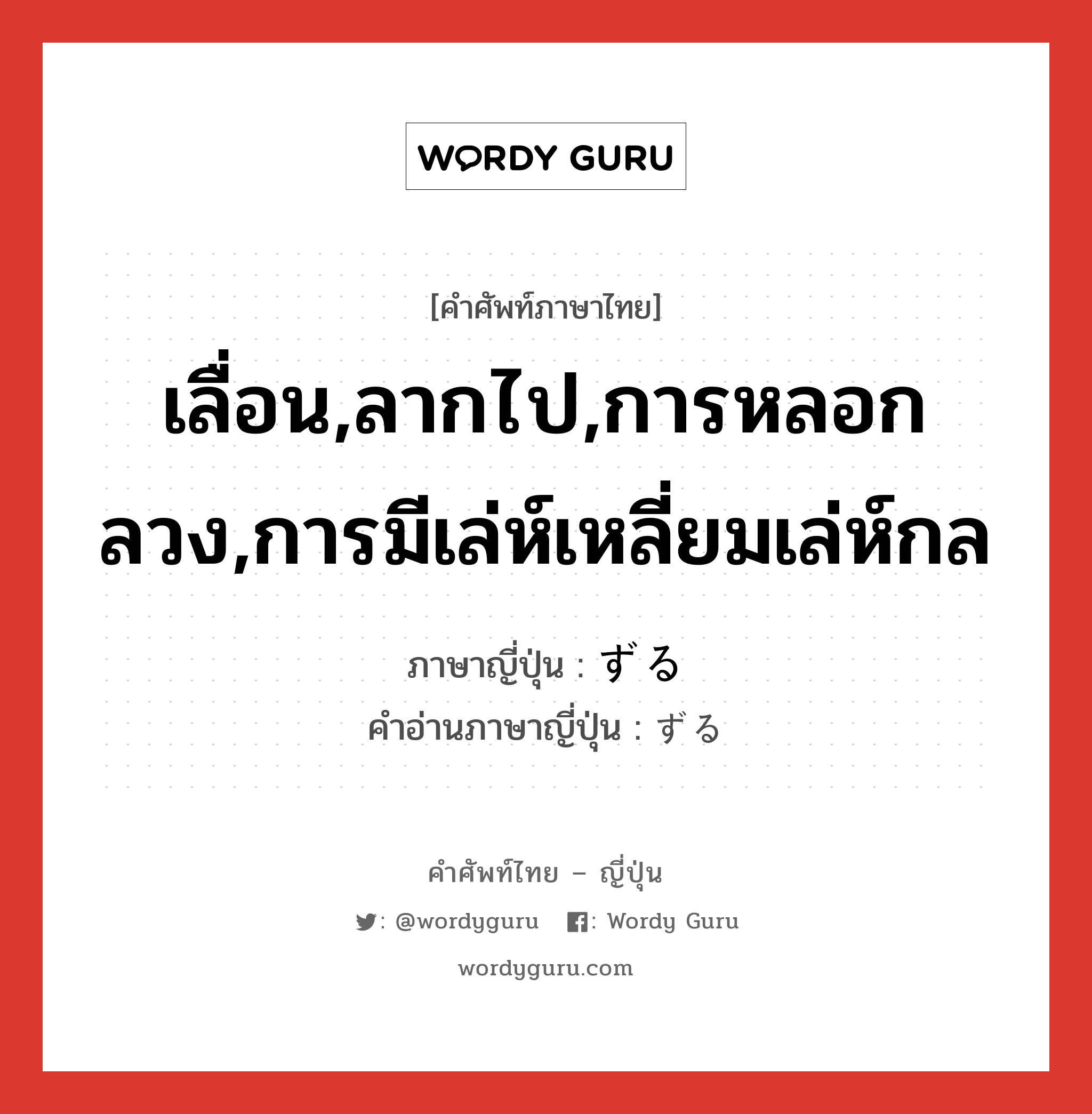 เลื่อน,ลากไป,การหลอกลวง,การมีเล่ห์เหลี่ยมเล่ห์กล ภาษาญี่ปุ่นคืออะไร, คำศัพท์ภาษาไทย - ญี่ปุ่น เลื่อน,ลากไป,การหลอกลวง,การมีเล่ห์เหลี่ยมเล่ห์กล ภาษาญี่ปุ่น ずる คำอ่านภาษาญี่ปุ่น ずる หมวด v หมวด v