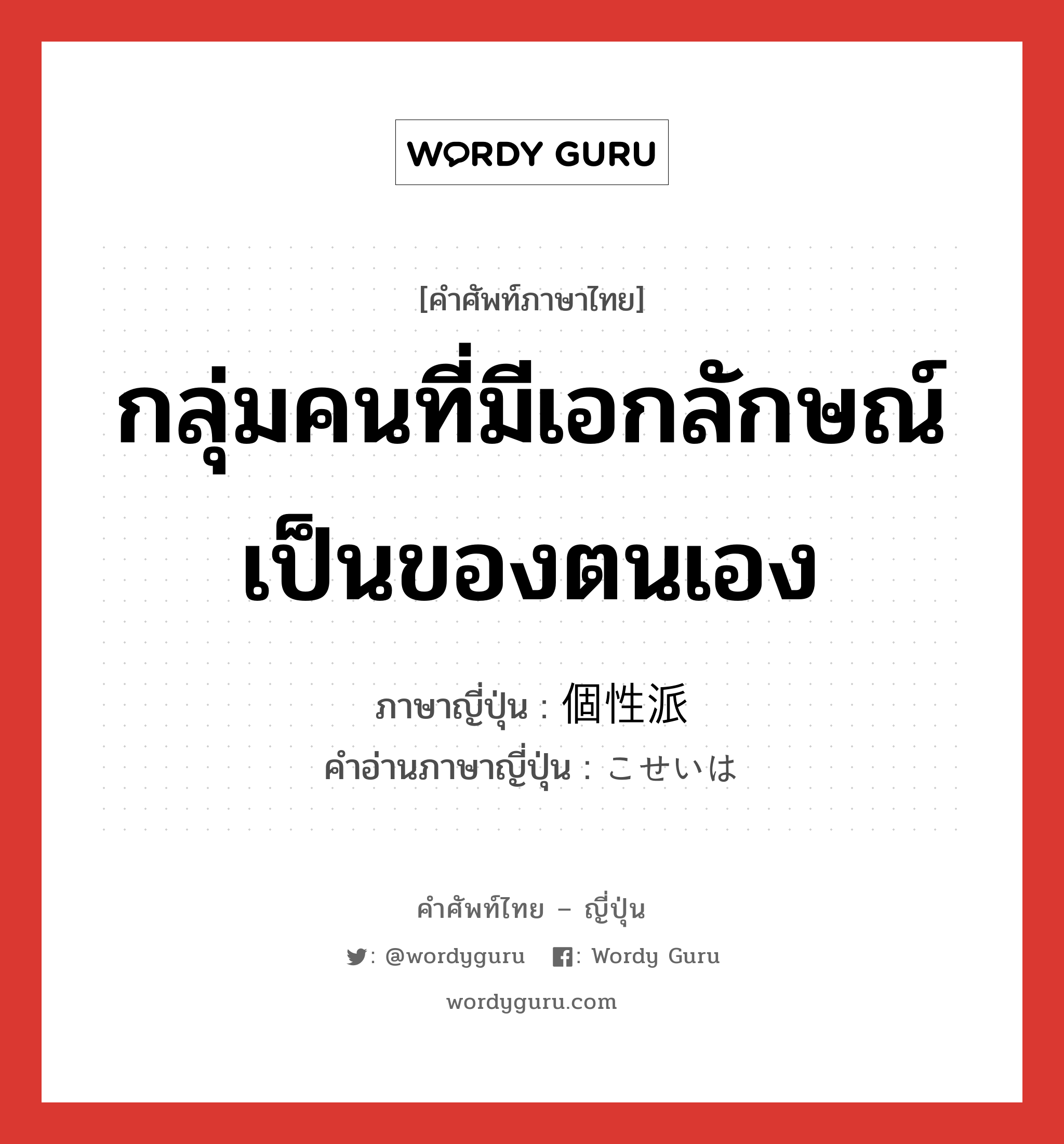 กลุ่มคนที่มีเอกลักษณ์เป็นของตนเอง ภาษาญี่ปุ่นคืออะไร, คำศัพท์ภาษาไทย - ญี่ปุ่น กลุ่มคนที่มีเอกลักษณ์เป็นของตนเอง ภาษาญี่ปุ่น 個性派 คำอ่านภาษาญี่ปุ่น こせいは หมวด n หมวด n