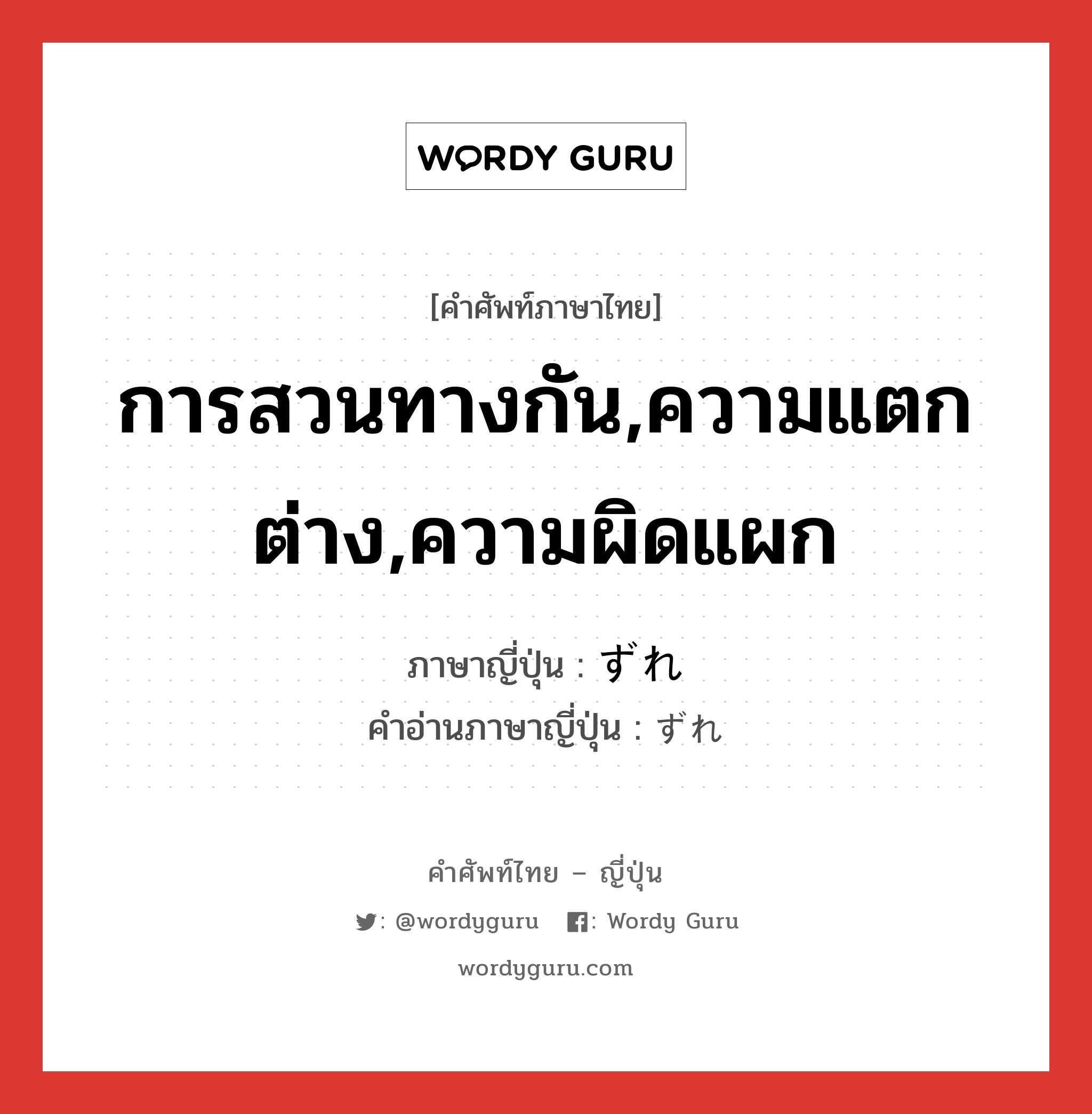 การสวนทางกัน,ความแตกต่าง,ความผิดแผก ภาษาญี่ปุ่นคืออะไร, คำศัพท์ภาษาไทย - ญี่ปุ่น การสวนทางกัน,ความแตกต่าง,ความผิดแผก ภาษาญี่ปุ่น ずれ คำอ่านภาษาญี่ปุ่น ずれ หมวด n หมวด n