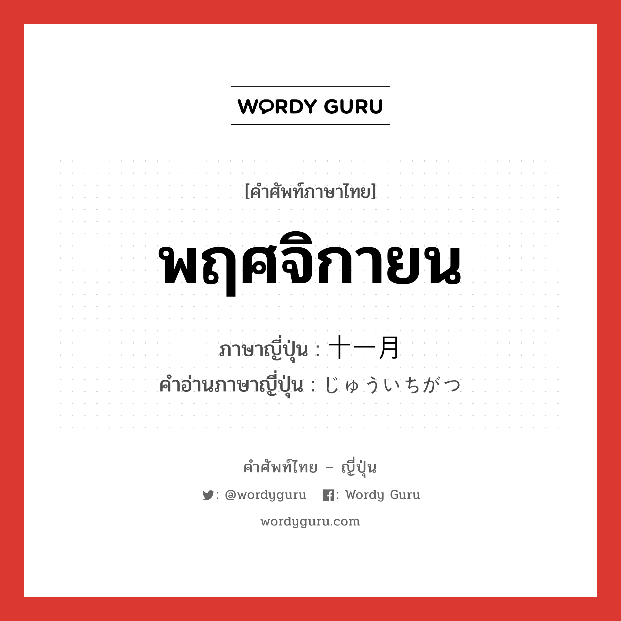 พฤศจิกายน ภาษาญี่ปุ่นคืออะไร, คำศัพท์ภาษาไทย - ญี่ปุ่น พฤศจิกายน ภาษาญี่ปุ่น 十一月 คำอ่านภาษาญี่ปุ่น じゅういちがつ หมวด n-adv หมวด n-adv