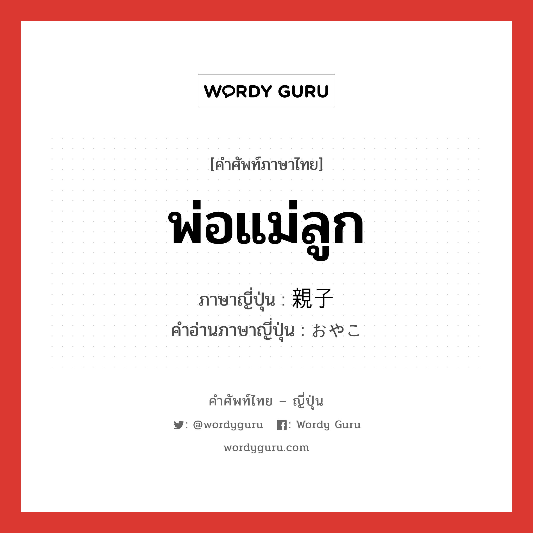 พ่อแม่ลูก ภาษาญี่ปุ่นคืออะไร, คำศัพท์ภาษาไทย - ญี่ปุ่น พ่อแม่ลูก ภาษาญี่ปุ่น 親子 คำอ่านภาษาญี่ปุ่น おやこ หมวด n หมวด n