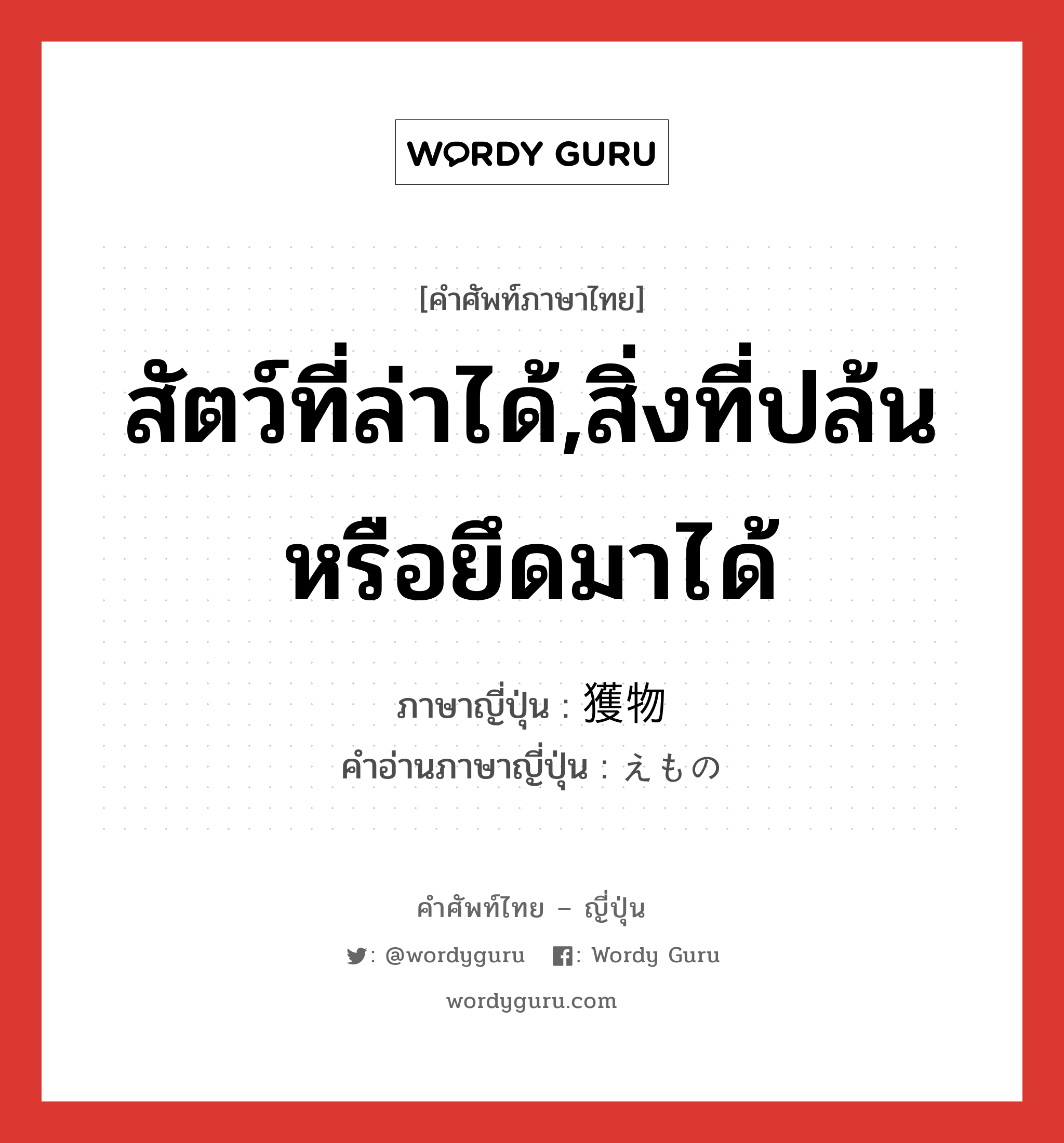 สัตว์ที่ล่าได้,สิ่งที่ปล้นหรือยึดมาได้ ภาษาญี่ปุ่นคืออะไร, คำศัพท์ภาษาไทย - ญี่ปุ่น สัตว์ที่ล่าได้,สิ่งที่ปล้นหรือยึดมาได้ ภาษาญี่ปุ่น 獲物 คำอ่านภาษาญี่ปุ่น えもの หมวด n หมวด n