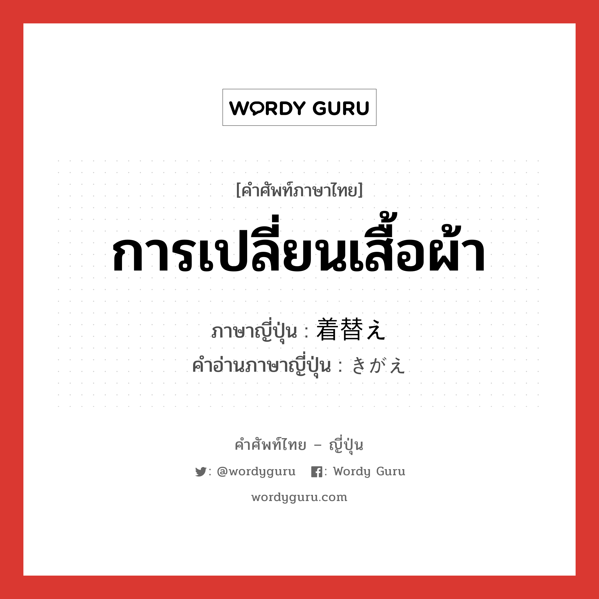 การเปลี่ยนเสื้อผ้า ภาษาญี่ปุ่นคืออะไร, คำศัพท์ภาษาไทย - ญี่ปุ่น การเปลี่ยนเสื้อผ้า ภาษาญี่ปุ่น 着替え คำอ่านภาษาญี่ปุ่น きがえ หมวด n หมวด n