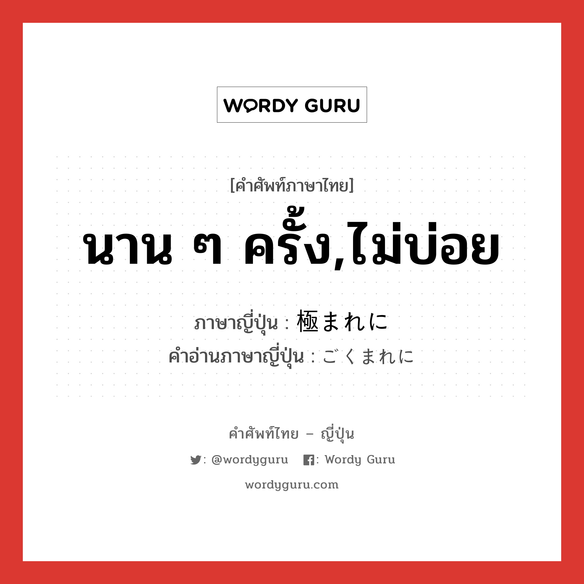 นาน ๆ ครั้ง,ไม่บ่อย ภาษาญี่ปุ่นคืออะไร, คำศัพท์ภาษาไทย - ญี่ปุ่น นาน ๆ ครั้ง,ไม่บ่อย ภาษาญี่ปุ่น 極まれに คำอ่านภาษาญี่ปุ่น ごくまれに หมวด n หมวด n