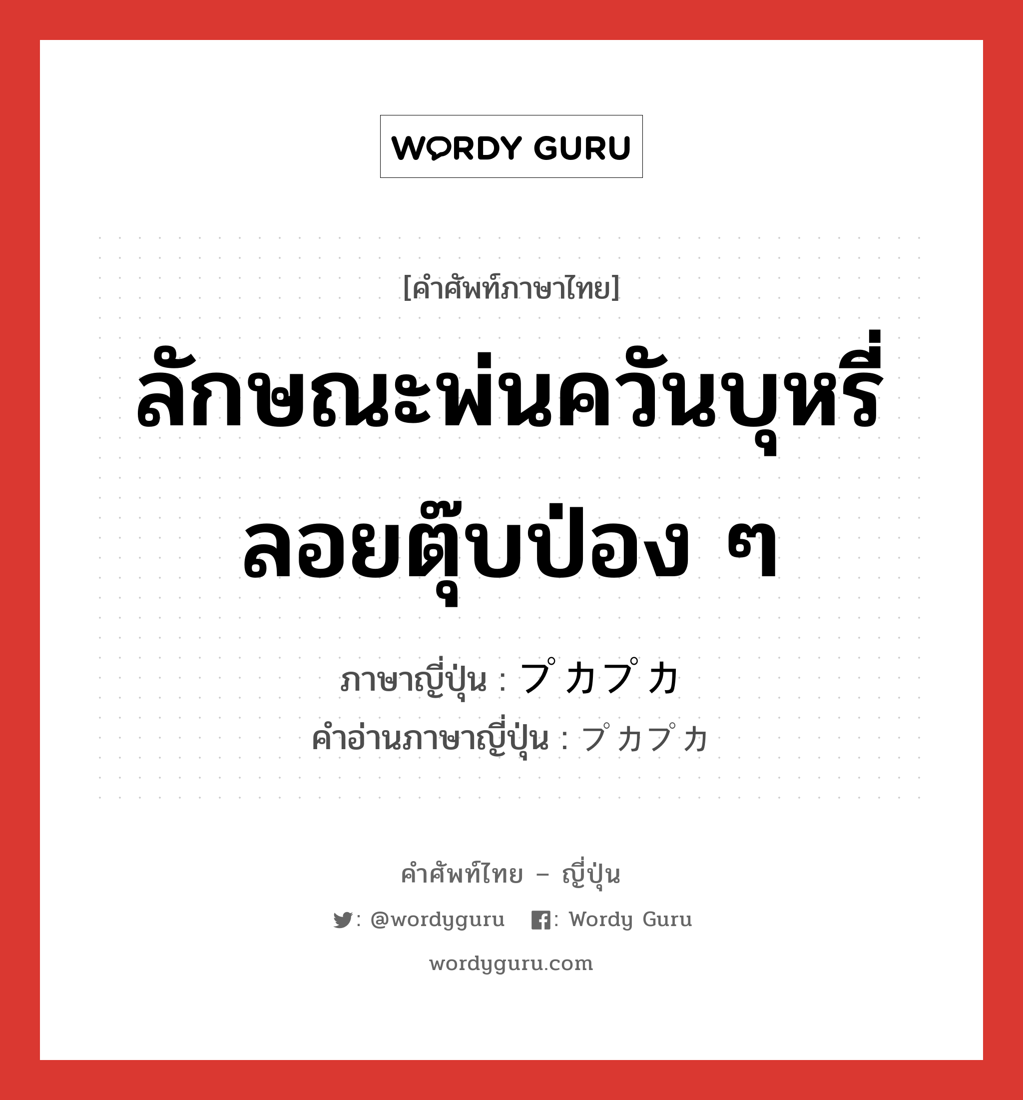 ลักษณะพ่นควันบุหรี่ลอยตุ๊บป่อง ๆ ภาษาญี่ปุ่นคืออะไร, คำศัพท์ภาษาไทย - ญี่ปุ่น ลักษณะพ่นควันบุหรี่ลอยตุ๊บป่อง ๆ ภาษาญี่ปุ่น プカプカ คำอ่านภาษาญี่ปุ่น プカプカ หมวด adv หมวด adv