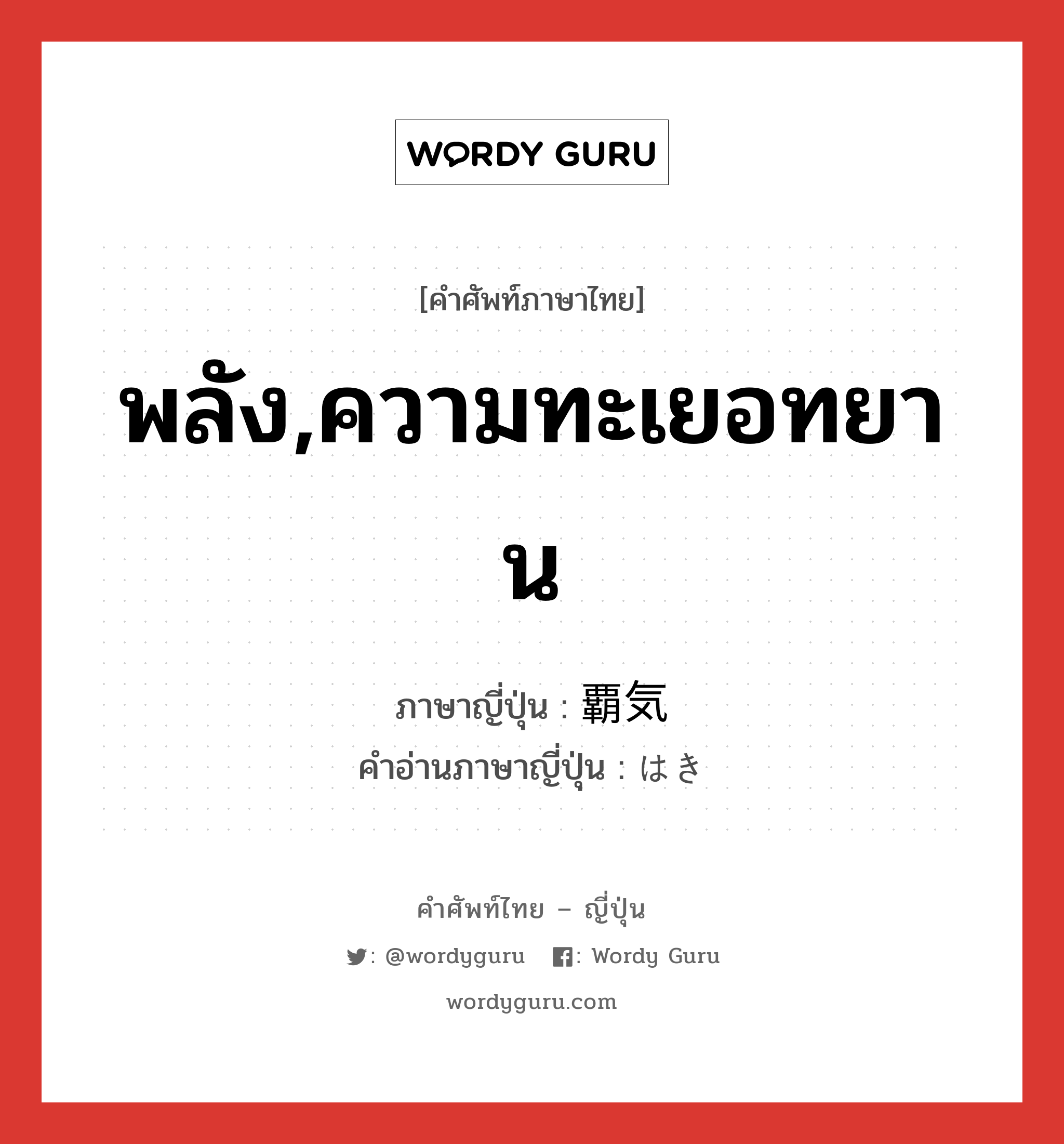 พลัง,ความทะเยอทยาน ภาษาญี่ปุ่นคืออะไร, คำศัพท์ภาษาไทย - ญี่ปุ่น พลัง,ความทะเยอทยาน ภาษาญี่ปุ่น 覇気 คำอ่านภาษาญี่ปุ่น はき หมวด n หมวด n