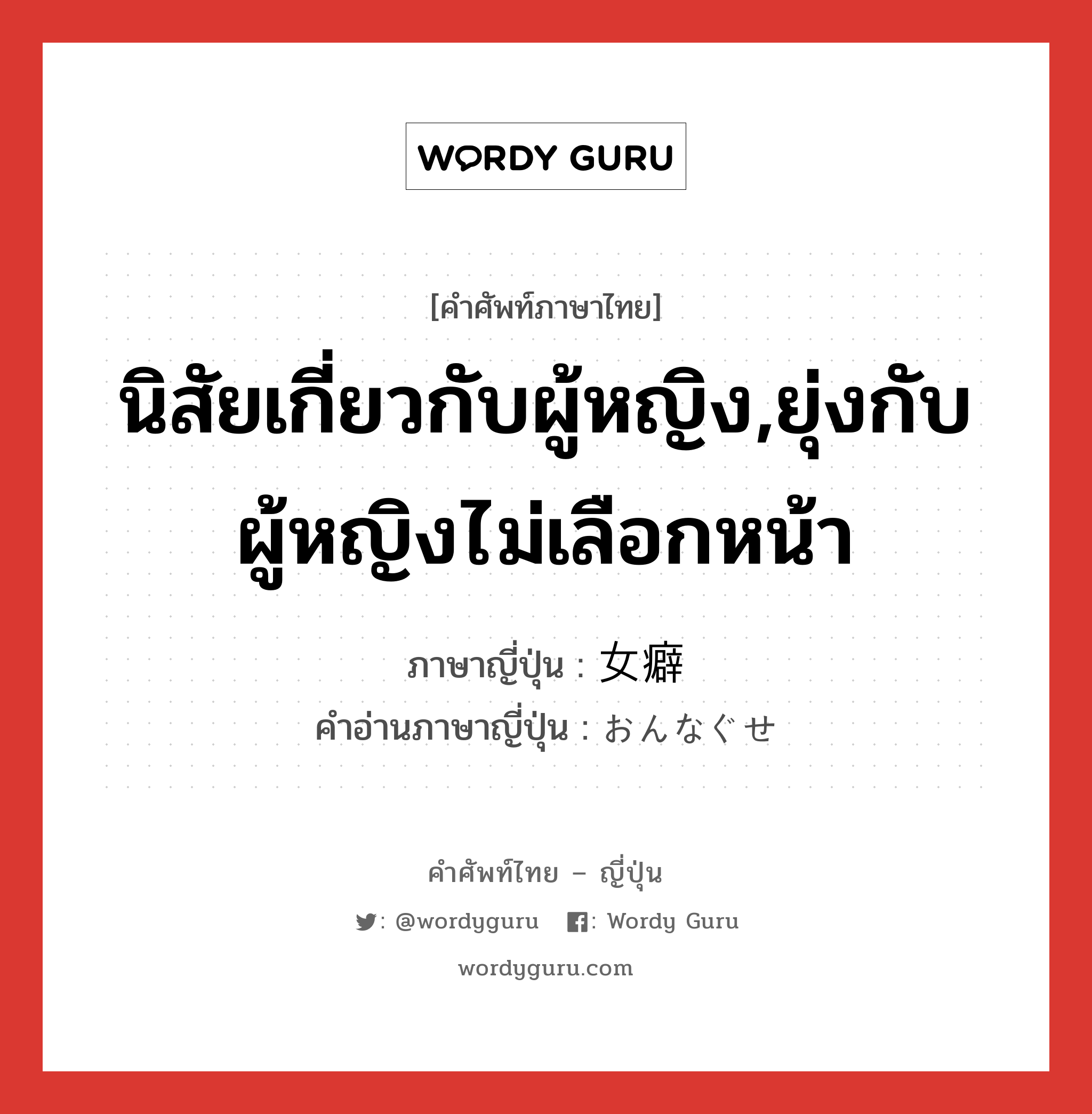 นิสัยเกี่ยวกับผู้หญิง,ยุ่งกับผู้หญิงไม่เลือกหน้า ภาษาญี่ปุ่นคืออะไร, คำศัพท์ภาษาไทย - ญี่ปุ่น นิสัยเกี่ยวกับผู้หญิง,ยุ่งกับผู้หญิงไม่เลือกหน้า ภาษาญี่ปุ่น 女癖 คำอ่านภาษาญี่ปุ่น おんなぐせ หมวด n หมวด n