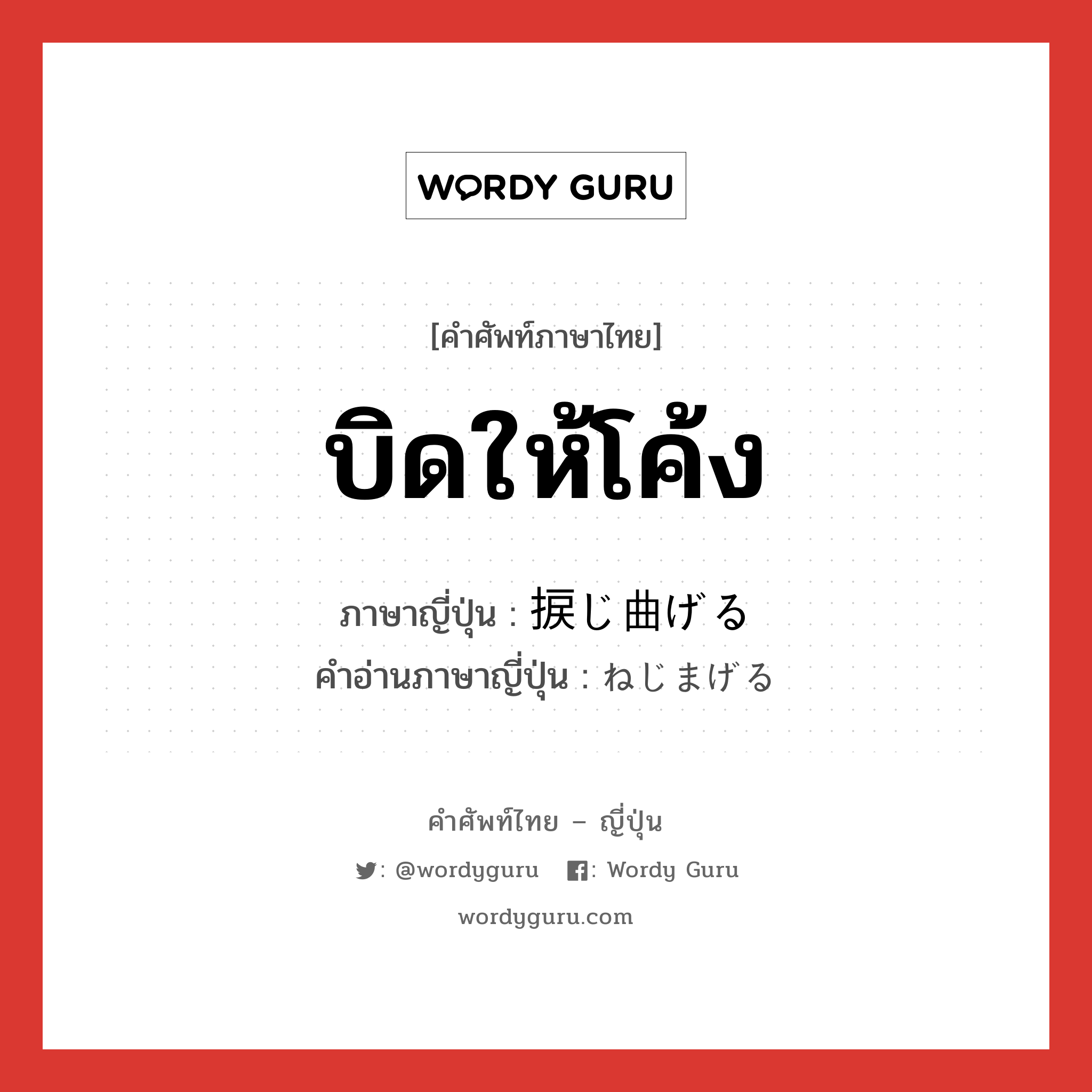 บิดให้โค้ง ภาษาญี่ปุ่นคืออะไร, คำศัพท์ภาษาไทย - ญี่ปุ่น บิดให้โค้ง ภาษาญี่ปุ่น 捩じ曲げる คำอ่านภาษาญี่ปุ่น ねじまげる หมวด v1 หมวด v1