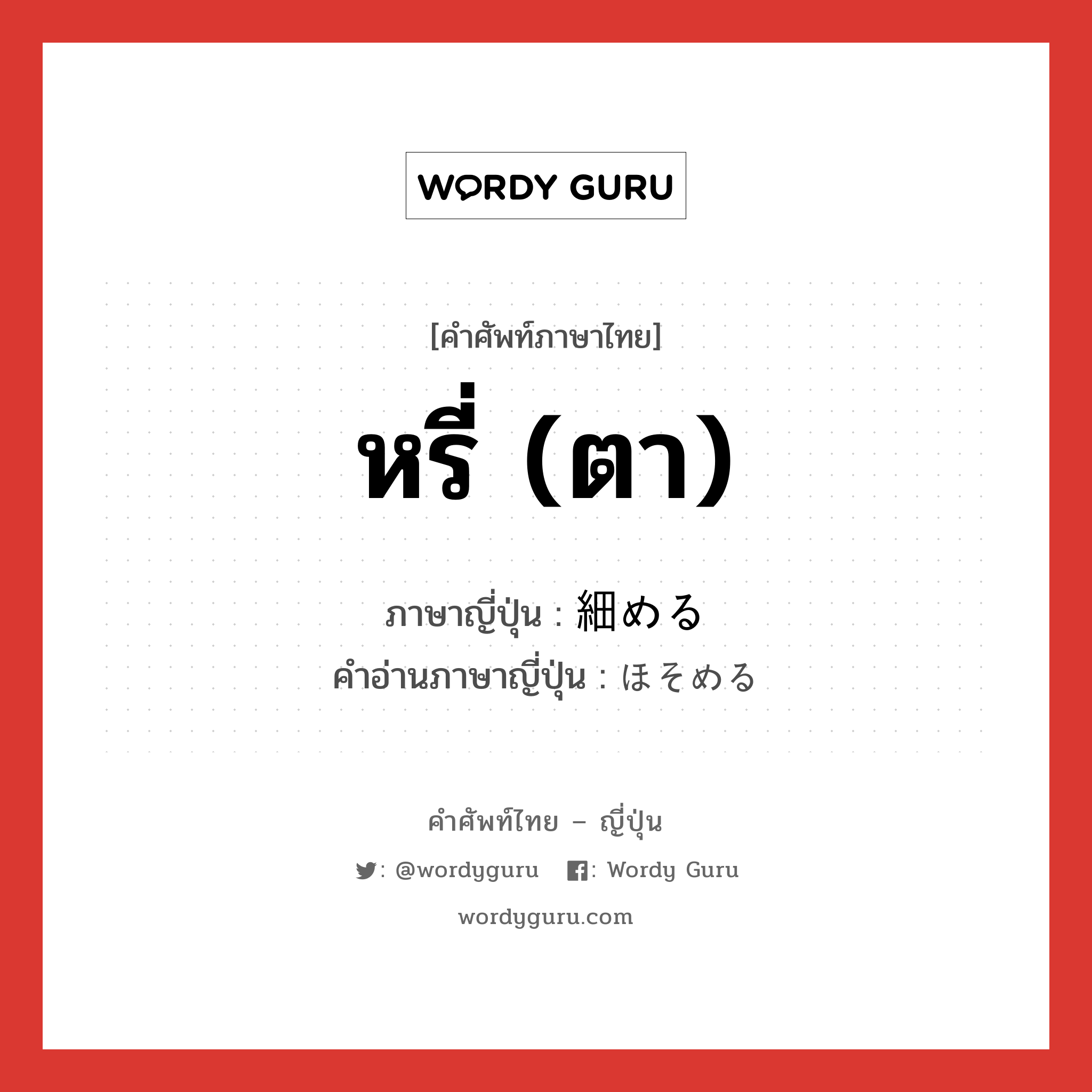 หรี่ (ตา) ภาษาญี่ปุ่นคืออะไร, คำศัพท์ภาษาไทย - ญี่ปุ่น หรี่ (ตา) ภาษาญี่ปุ่น 細める คำอ่านภาษาญี่ปุ่น ほそめる หมวด v1 หมวด v1