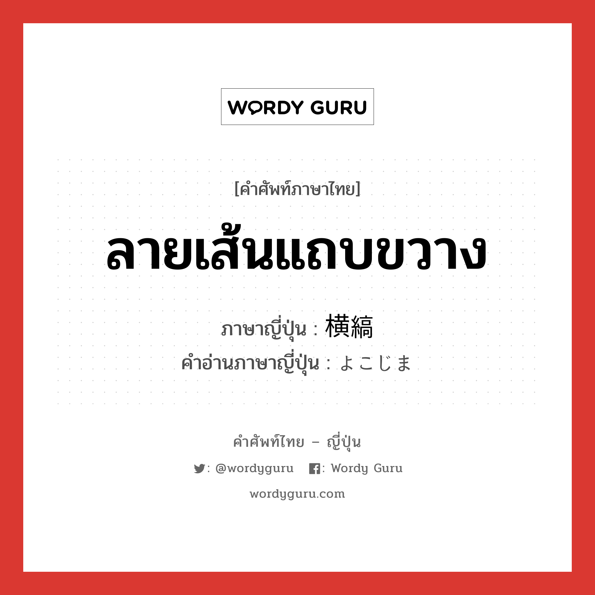 ลายเส้นแถบขวาง ภาษาญี่ปุ่นคืออะไร, คำศัพท์ภาษาไทย - ญี่ปุ่น ลายเส้นแถบขวาง ภาษาญี่ปุ่น 横縞 คำอ่านภาษาญี่ปุ่น よこじま หมวด n หมวด n