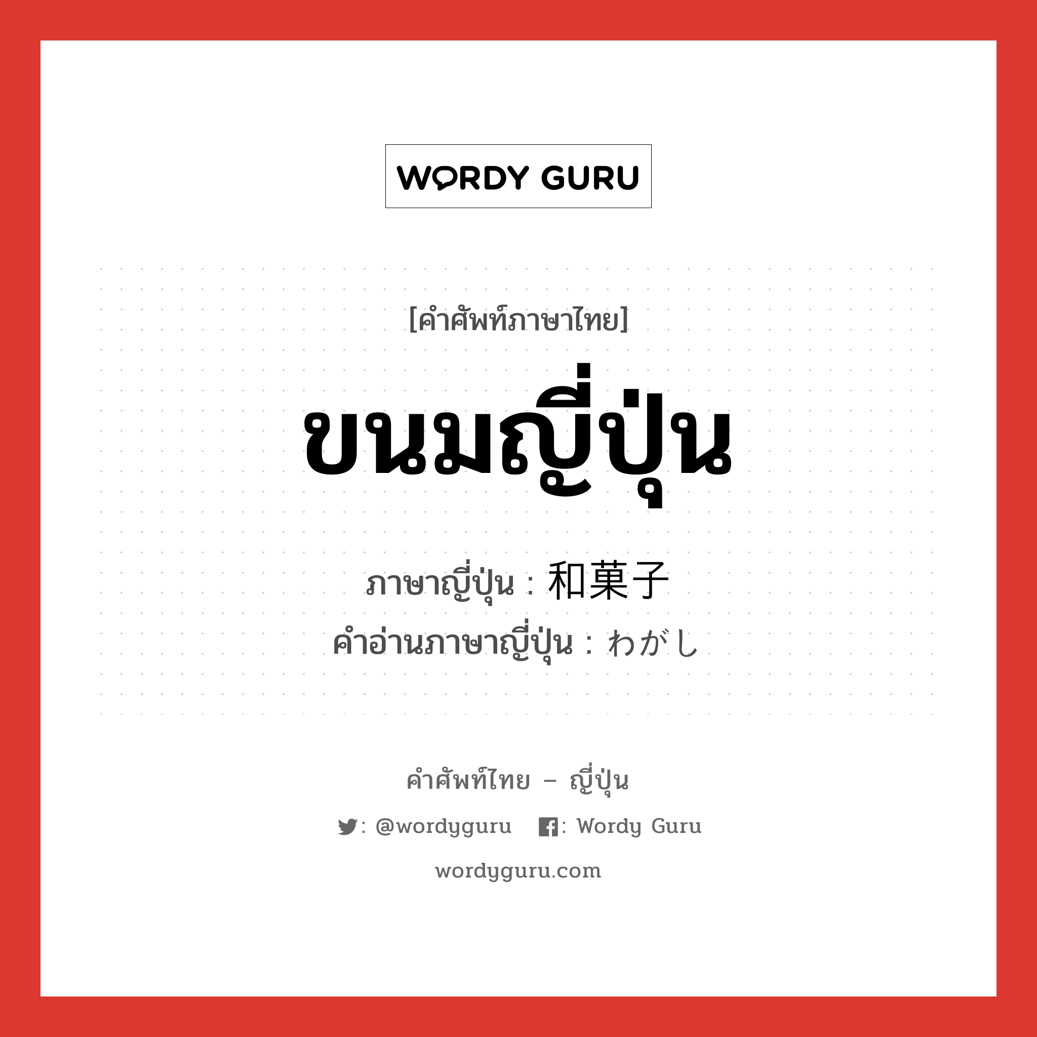 ขนมญี่ปุ่น ภาษาญี่ปุ่นคืออะไร, คำศัพท์ภาษาไทย - ญี่ปุ่น ขนมญี่ปุ่น ภาษาญี่ปุ่น 和菓子 คำอ่านภาษาญี่ปุ่น わがし หมวด n หมวด n