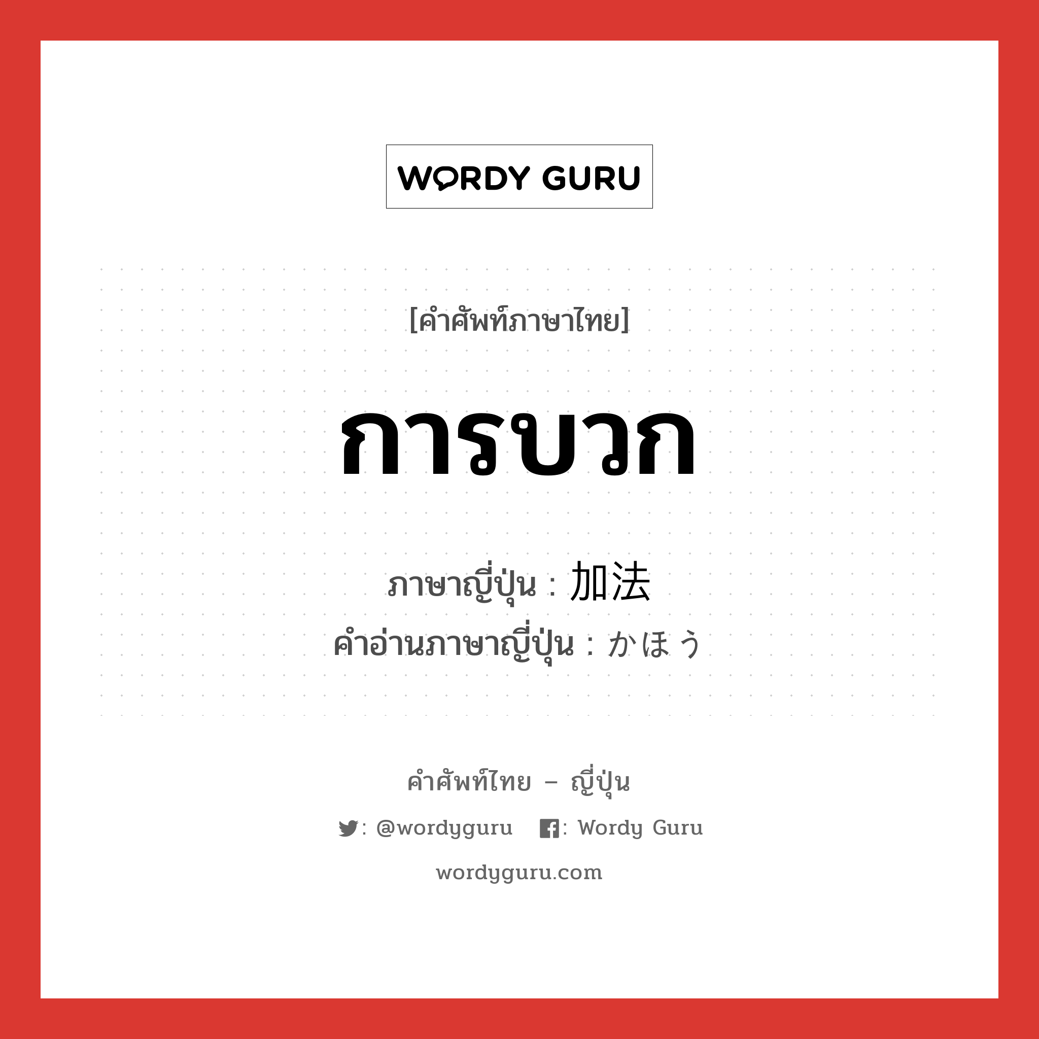 การบวก ภาษาญี่ปุ่นคืออะไร, คำศัพท์ภาษาไทย - ญี่ปุ่น การบวก ภาษาญี่ปุ่น 加法 คำอ่านภาษาญี่ปุ่น かほう หมวด n หมวด n