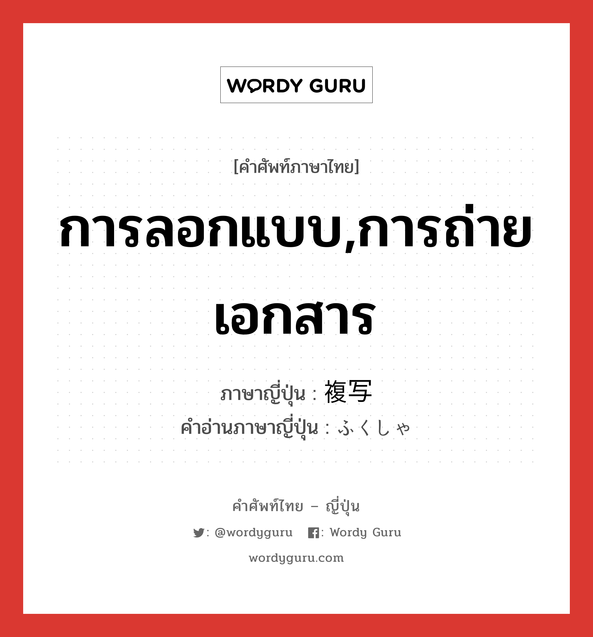 การลอกแบบ,การถ่ายเอกสาร ภาษาญี่ปุ่นคืออะไร, คำศัพท์ภาษาไทย - ญี่ปุ่น การลอกแบบ,การถ่ายเอกสาร ภาษาญี่ปุ่น 複写 คำอ่านภาษาญี่ปุ่น ふくしゃ หมวด n หมวด n