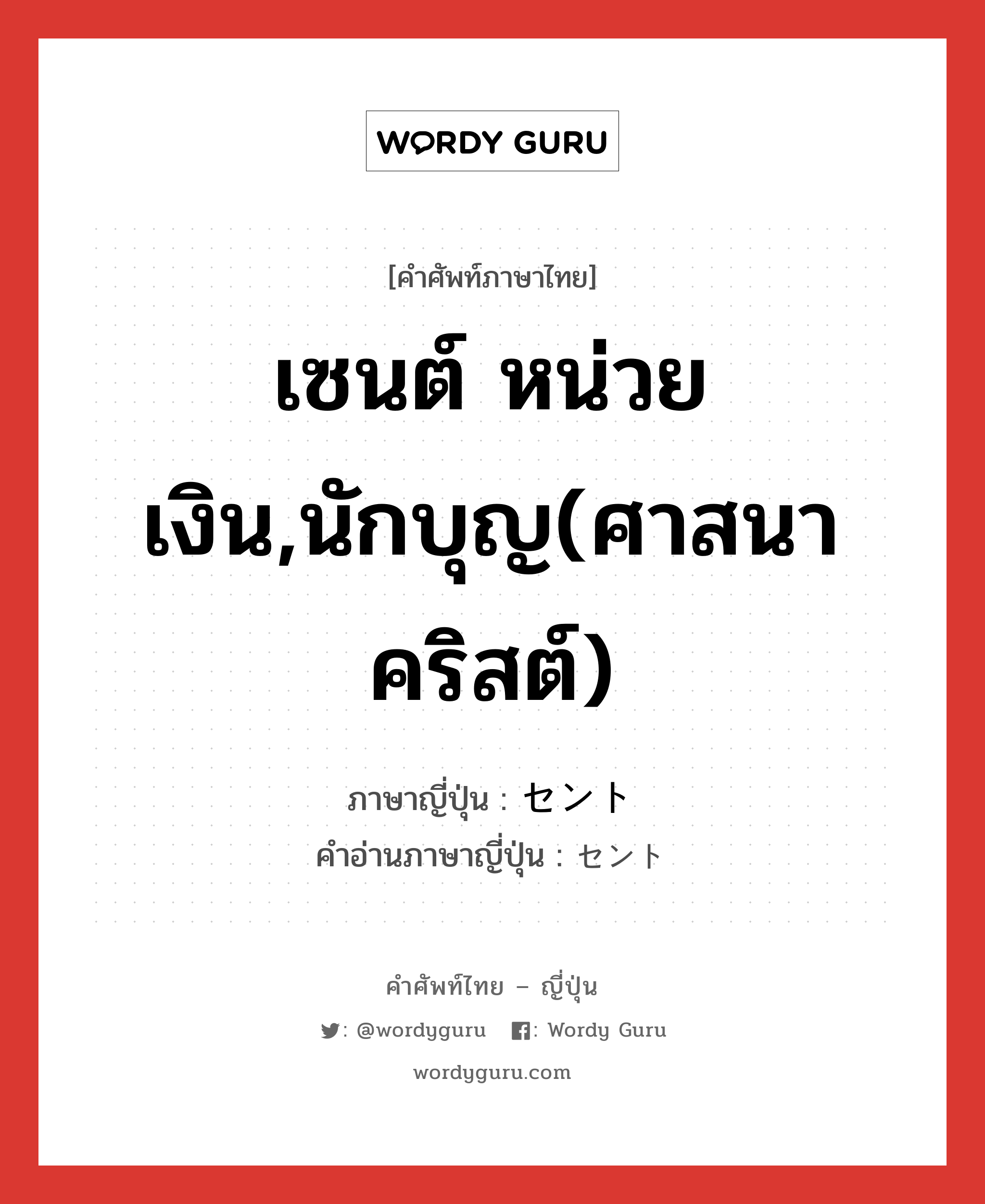 เซนต์ หน่วยเงิน,นักบุญ(ศาสนาคริสต์) ภาษาญี่ปุ่นคืออะไร, คำศัพท์ภาษาไทย - ญี่ปุ่น เซนต์ หน่วยเงิน,นักบุญ(ศาสนาคริสต์) ภาษาญี่ปุ่น セント คำอ่านภาษาญี่ปุ่น セント หมวด n หมวด n