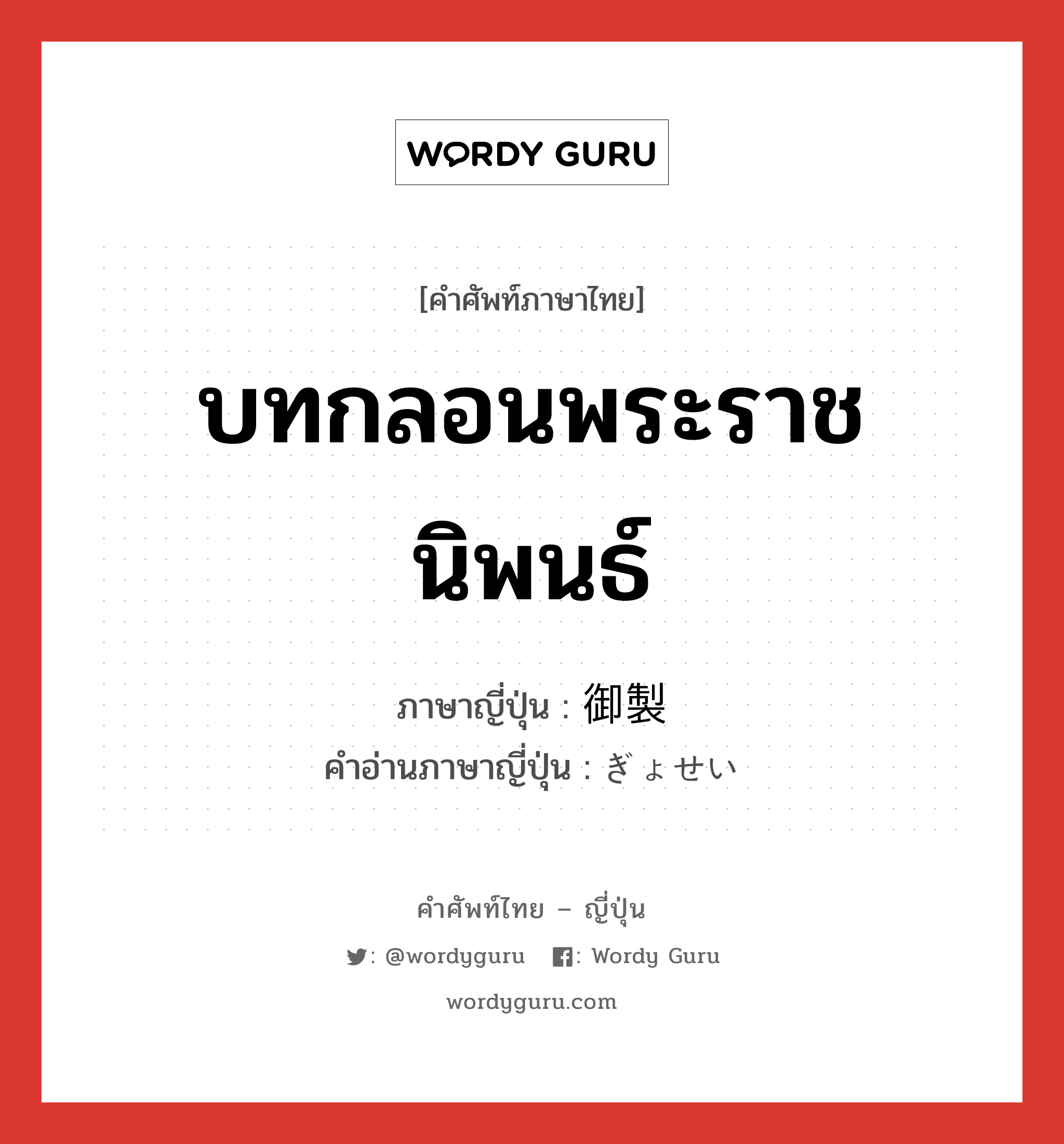 บทกลอนพระราชนิพนธ์ ภาษาญี่ปุ่นคืออะไร, คำศัพท์ภาษาไทย - ญี่ปุ่น บทกลอนพระราชนิพนธ์ ภาษาญี่ปุ่น 御製 คำอ่านภาษาญี่ปุ่น ぎょせい หมวด n หมวด n